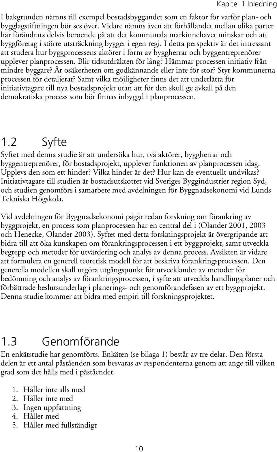 I detta perspektiv är det intressant att studera hur byggprocessens aktörer i form av byggherrar och byggentreprenörer upplever planprocessen. Blir tidsutdräkten för lång?
