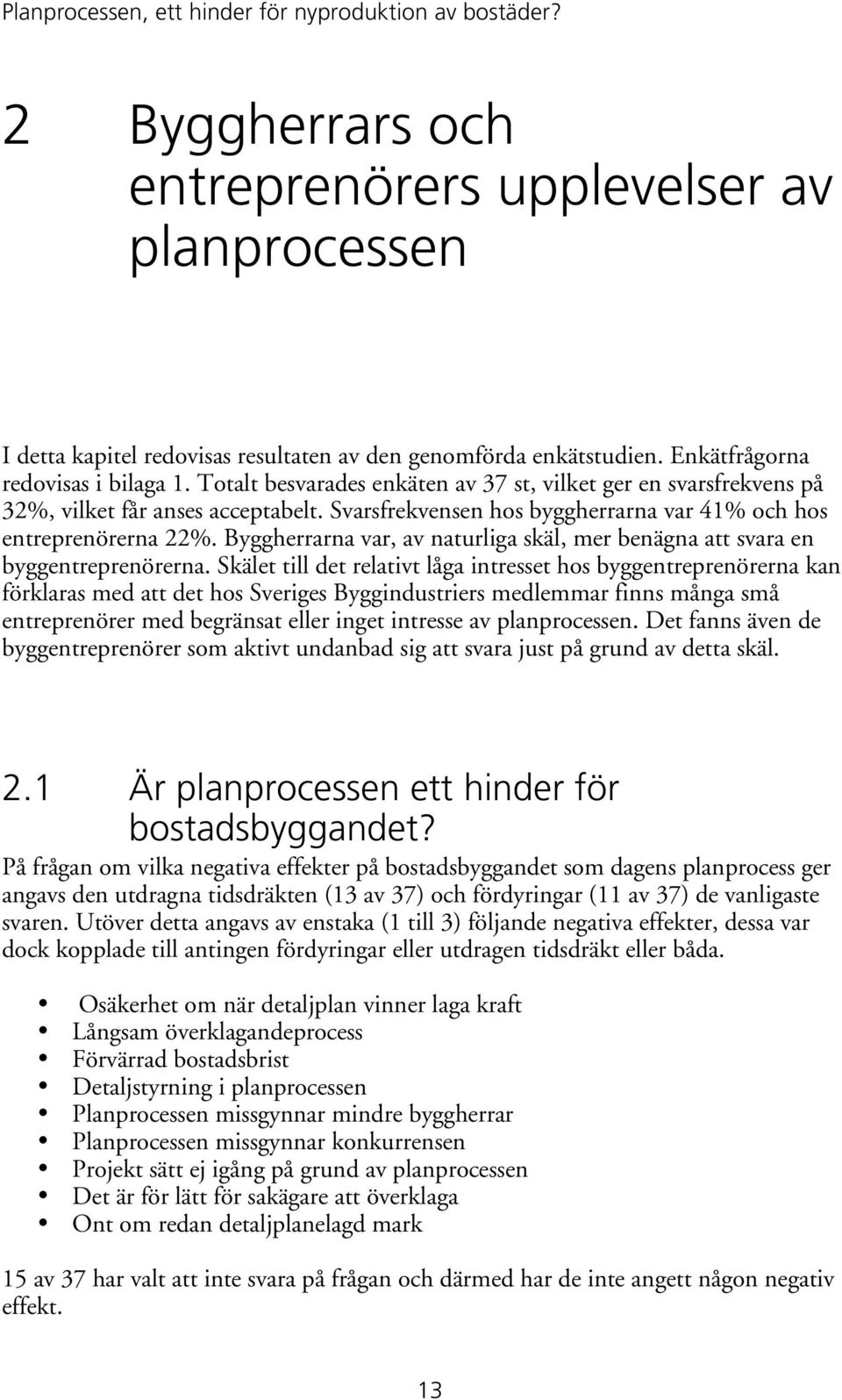 Svarsfrekvensen hos byggherrarna var 1% och hos entreprenörerna %. Byggherrarna var, av naturliga skäl, mer benägna att svara en byggentreprenörerna.
