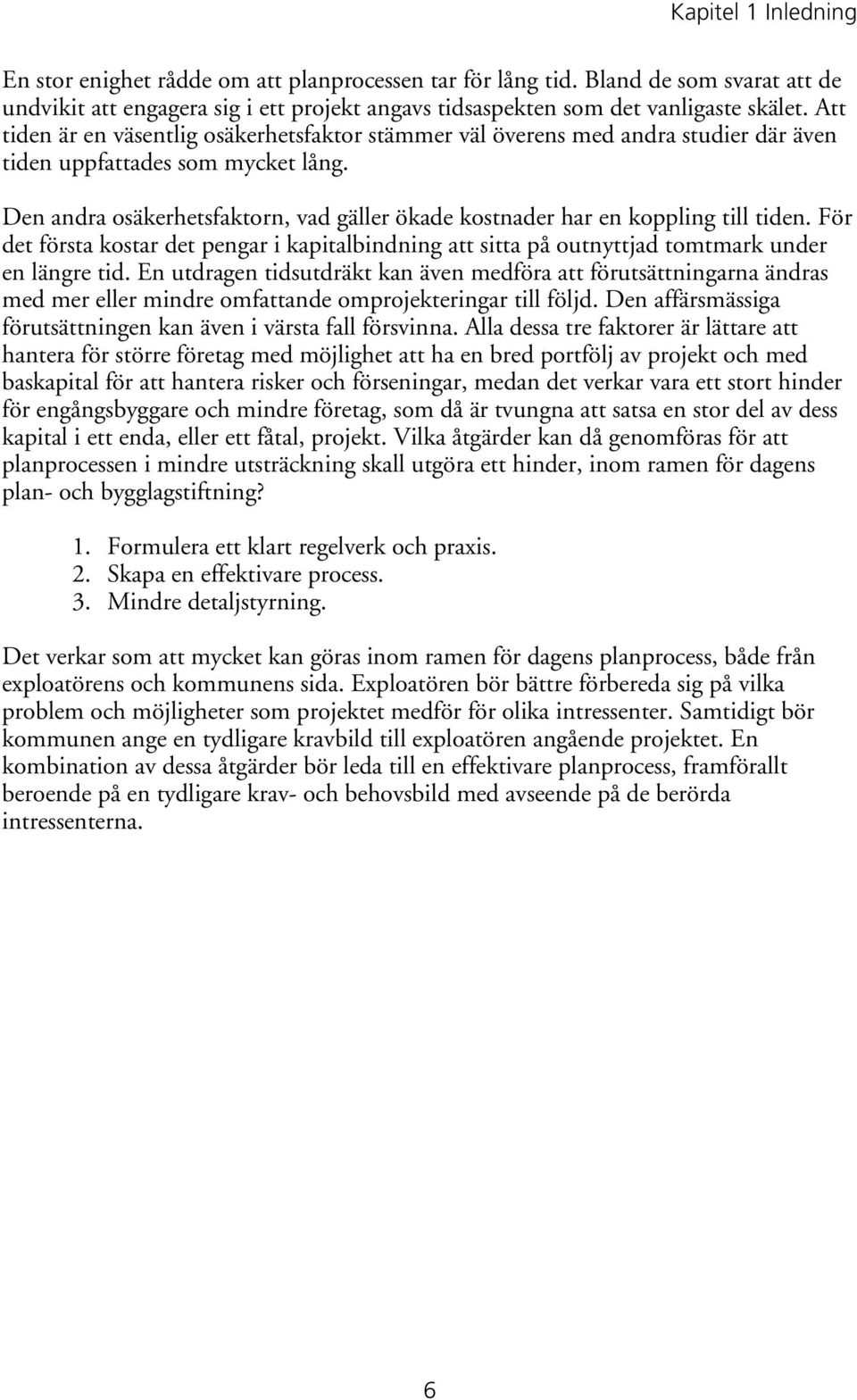 Den andra osäkerhetsfaktorn, vad gäller ökade kostnader har en koppling till tiden. För det första kostar det pengar i kapitalbindning att sitta på outnyttjad tomtmark under en längre tid.