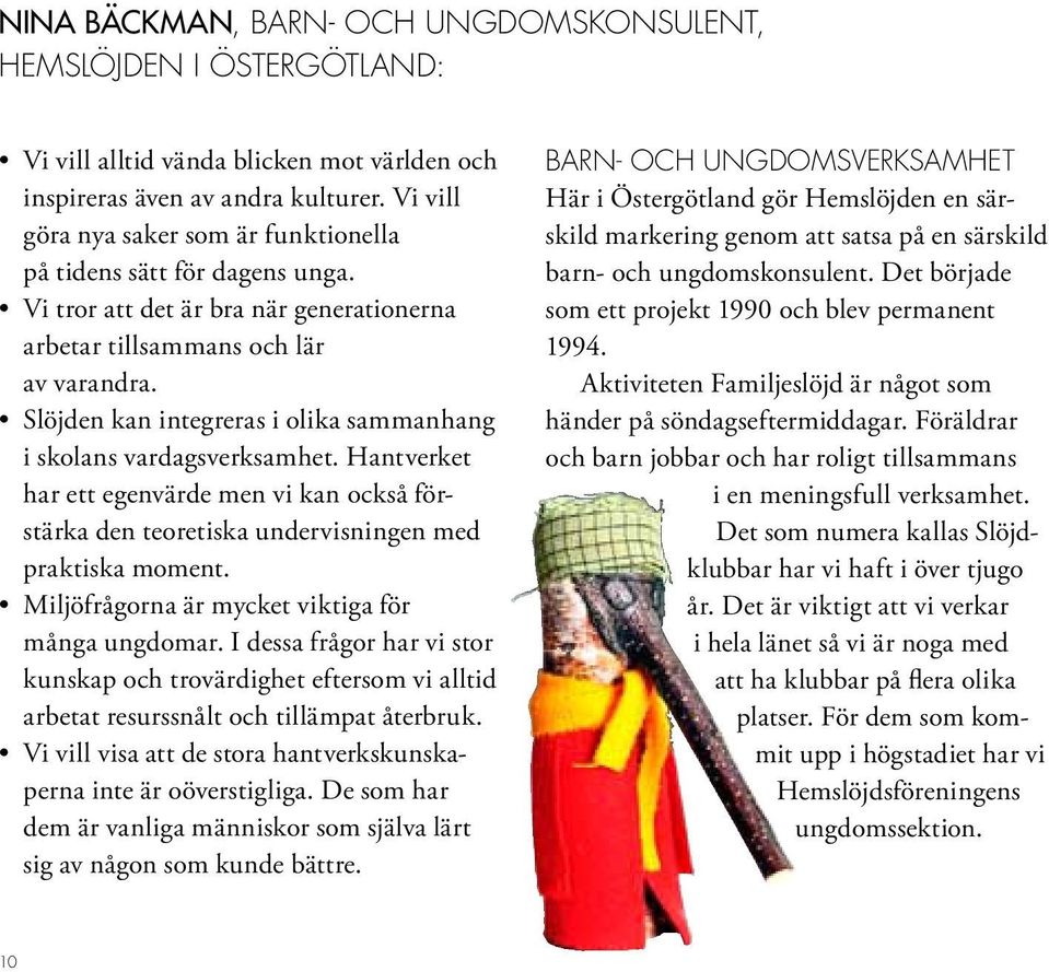 Slöjden kan integreras i olika sammanhang i skolans vardagsverksamhet. Hantverket har ett egenvärde men vi kan också förstärka den teoretiska undervisningen med praktiska moment.