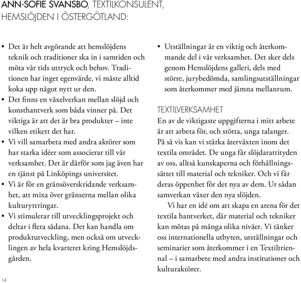 Det viktiga är att det är bra produkter inte vilken etikett det har. Vi vill samarbeta med andra aktörer som har starka idéer som associerar till vår verksamhet.
