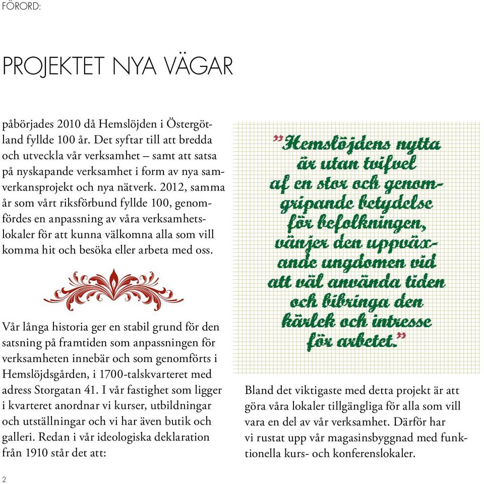 2012, samma år som vårt riksförbund fyllde 100, genomfördes en anpassning av våra verksamhetslokaler för att kunna välkomna alla som vill komma hit och besöka eller arbeta med oss.