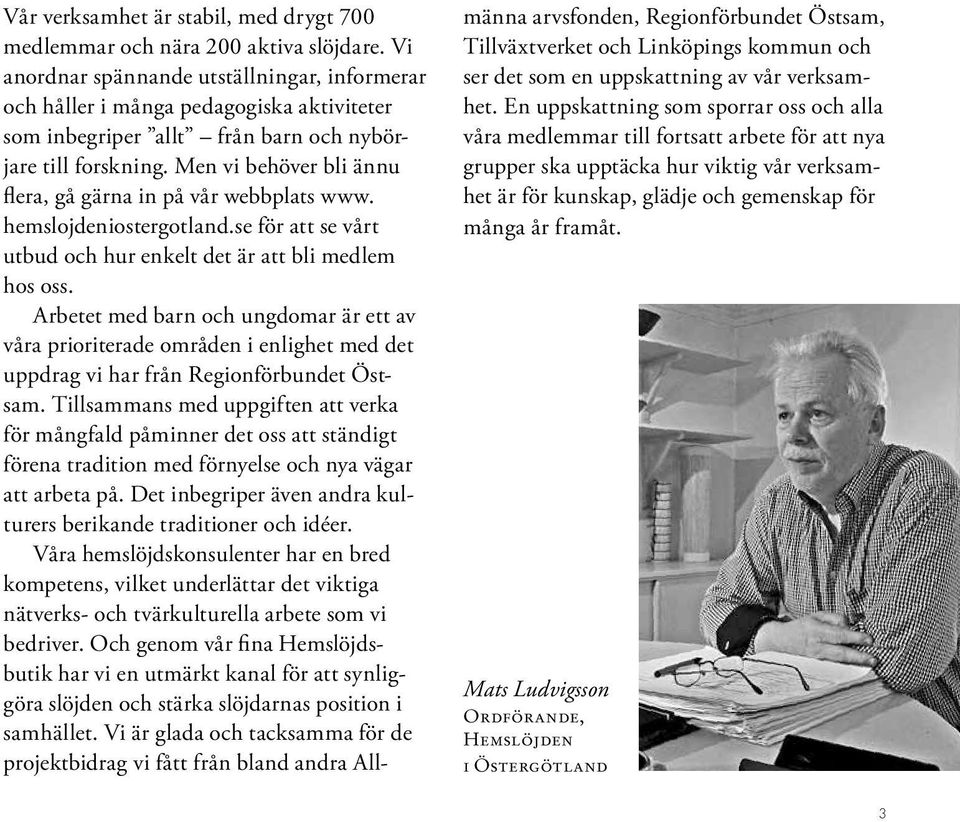 Men vi behöver bli ännu flera, gå gärna in på vår webbplats www. hemslojdeniostergotland.se för att se vårt utbud och hur enkelt det är att bli medlem hos oss.