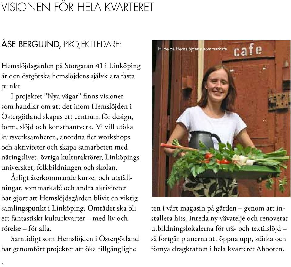 Vi vill utöka kursverksamheten, anordna fler workshops och aktiviteter och skapa samarbeten med näringslivet, övriga kulturaktörer, Linköpings universitet, folkbildningen och skolan.