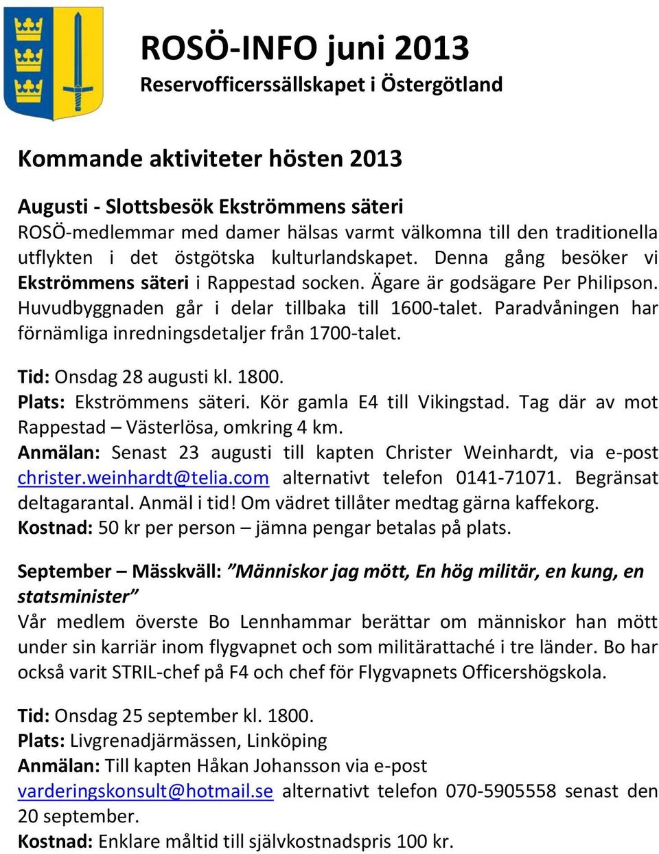 Paradvåningen har förnämliga inredningsdetaljer från 1700-talet. Tid: Onsdag 28 augusti kl. 1800. Plats: Ekströmmens säteri. Kör gamla E4 till Vikingstad.