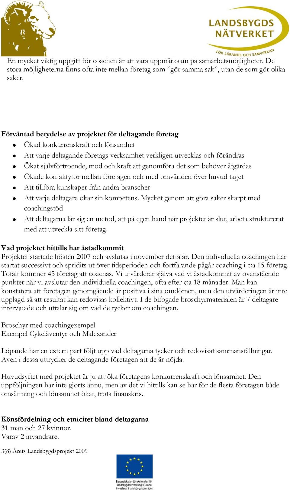 kraft att genomföra det som behöver åtgärdas Ökade kontaktytor mellan företagen och med omvärlden över huvud taget Att tillföra kunskaper från andra branscher Att varje deltagare ökar sin kompetens.