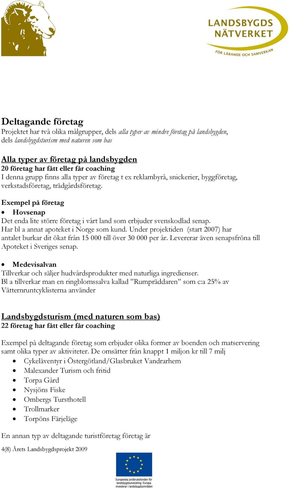 Exempel på företag Hovsenap Det enda lite större företag i vårt land som erbjuder svenskodlad senap. Har bl a annat apoteket i Norge som kund.