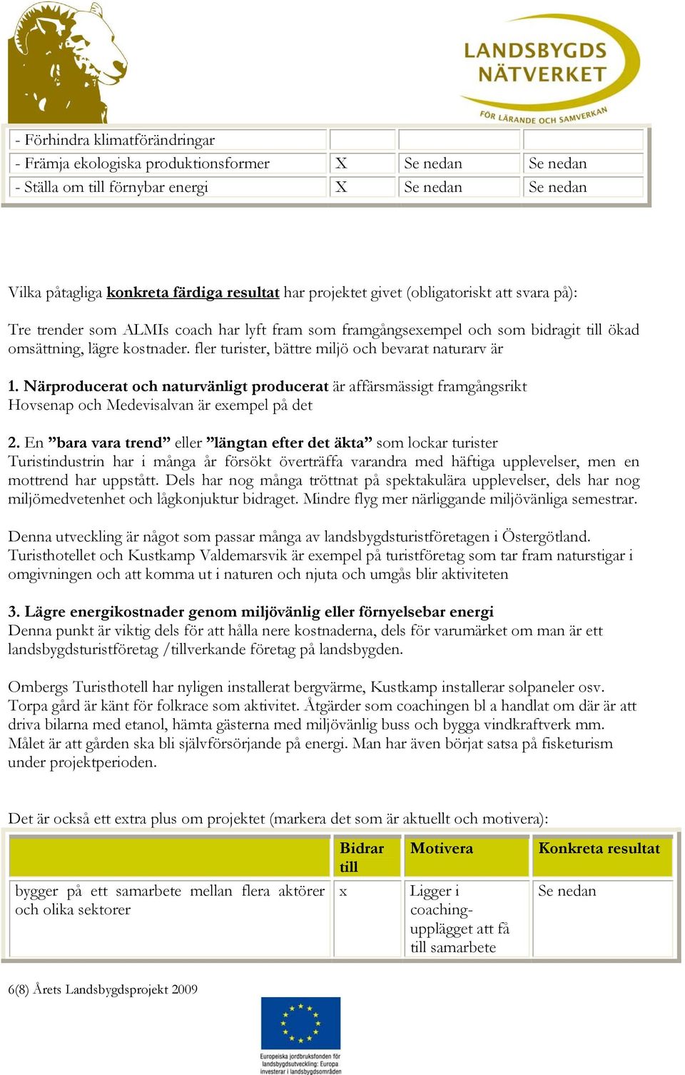 fler turister, bättre miljö och bevarat naturarv är 1. Närproducerat och naturvänligt producerat är affärsmässigt framgångsrikt Hovsenap och Medevisalvan är exempel på det 2.