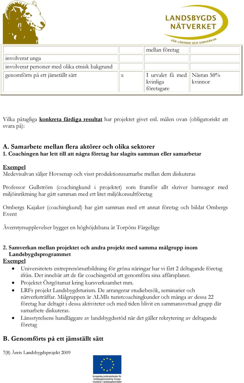 Coachingen har lett till att några företag har slagits samman eller samarbetar Exempel Medevisalvan säljer Hovsenap och visst produktionssamarbe mellan dem diskuteras Professor Gullström