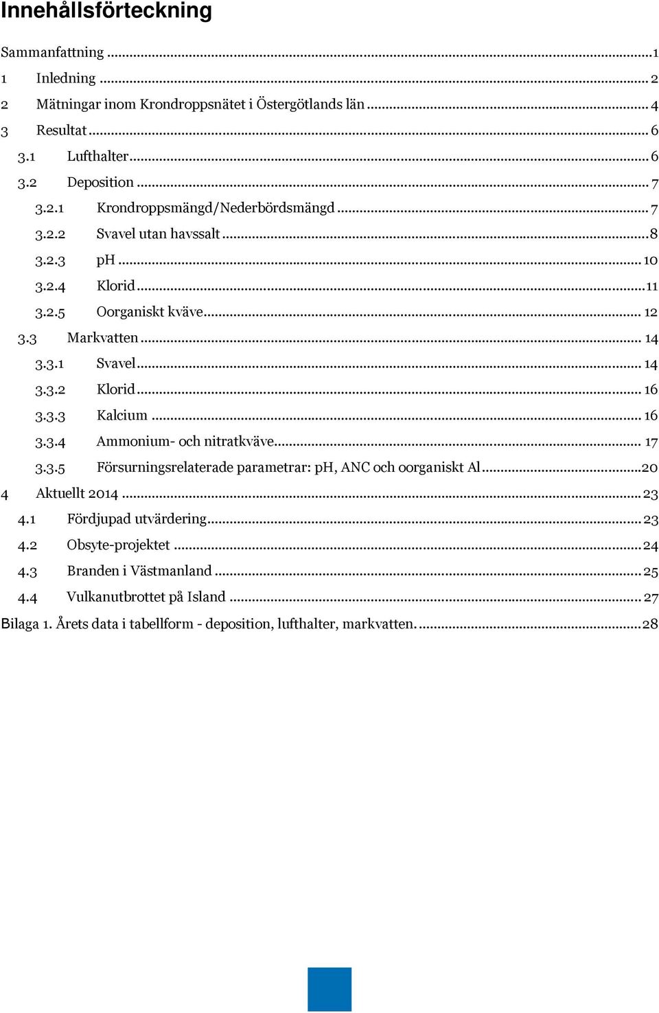 .. 17 3.3.5 Försurningsrelaterade parametrar: ph, ANC och oorganiskt Al... 20 4 Aktuellt 2014... 23 4.1 Fördjupad utvärdering... 23 4.2 Obsyte-projektet... 24 4.