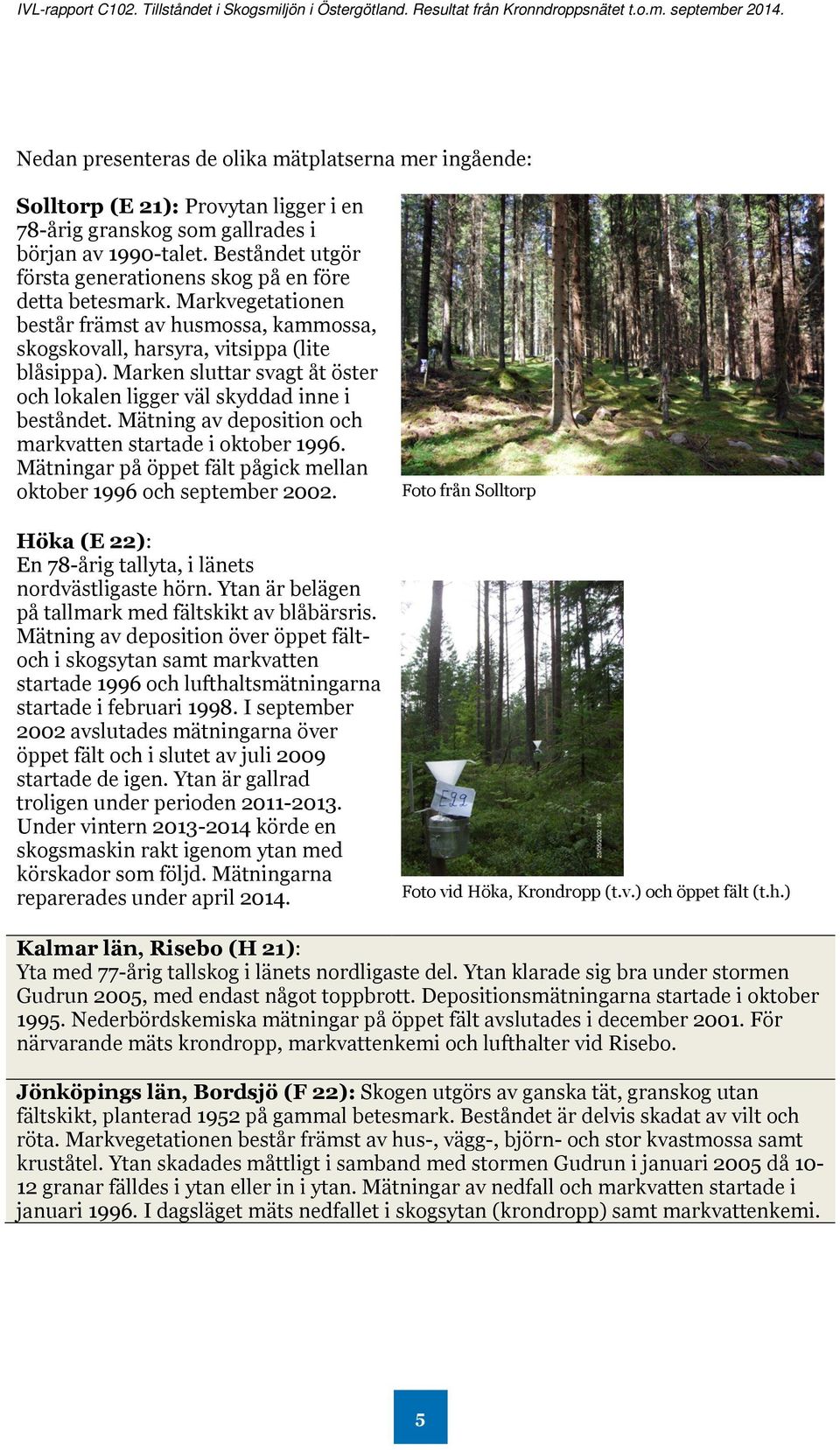 Marken sluttar svagt åt öster och lokalen ligger väl skyddad inne i beståndet. Mätning av deposition och markvatten startade i oktober 1996.