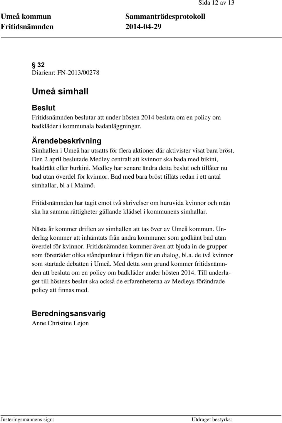 Medley har senare ändra detta beslut och tillåter nu bad utan överdel för kvinnor. Bad med bara bröst tillåts redan i ett antal simhallar, bl a i Malmö.