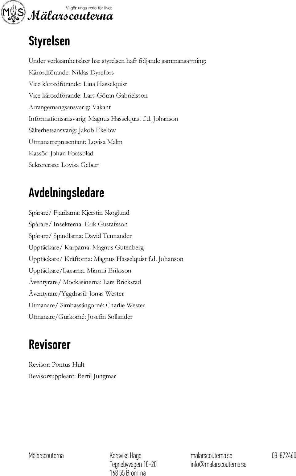 Johanson Säkerhetsansvarig: Jakob Ekelöw Utmanarrepresentant: Lovisa Malm Kassör: Johan Forssblad Sekreterare: Lovisa Gebert Avdelningsledare Spårare/ Fjärilarna: Kjerstin Skoglund Spårare/