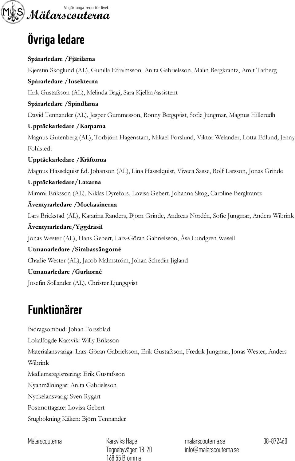 Ronny Bergqvist, Sofie Jungmar, Magnus Hillerudh Upptäckarledare /Karparna Magnus Gutenberg (AL), Torbjörn Hagenstam, Mikael Forslund, Viktor Welander, Lotta Edlund, Jenny Fohlstedt Upptäckarledare