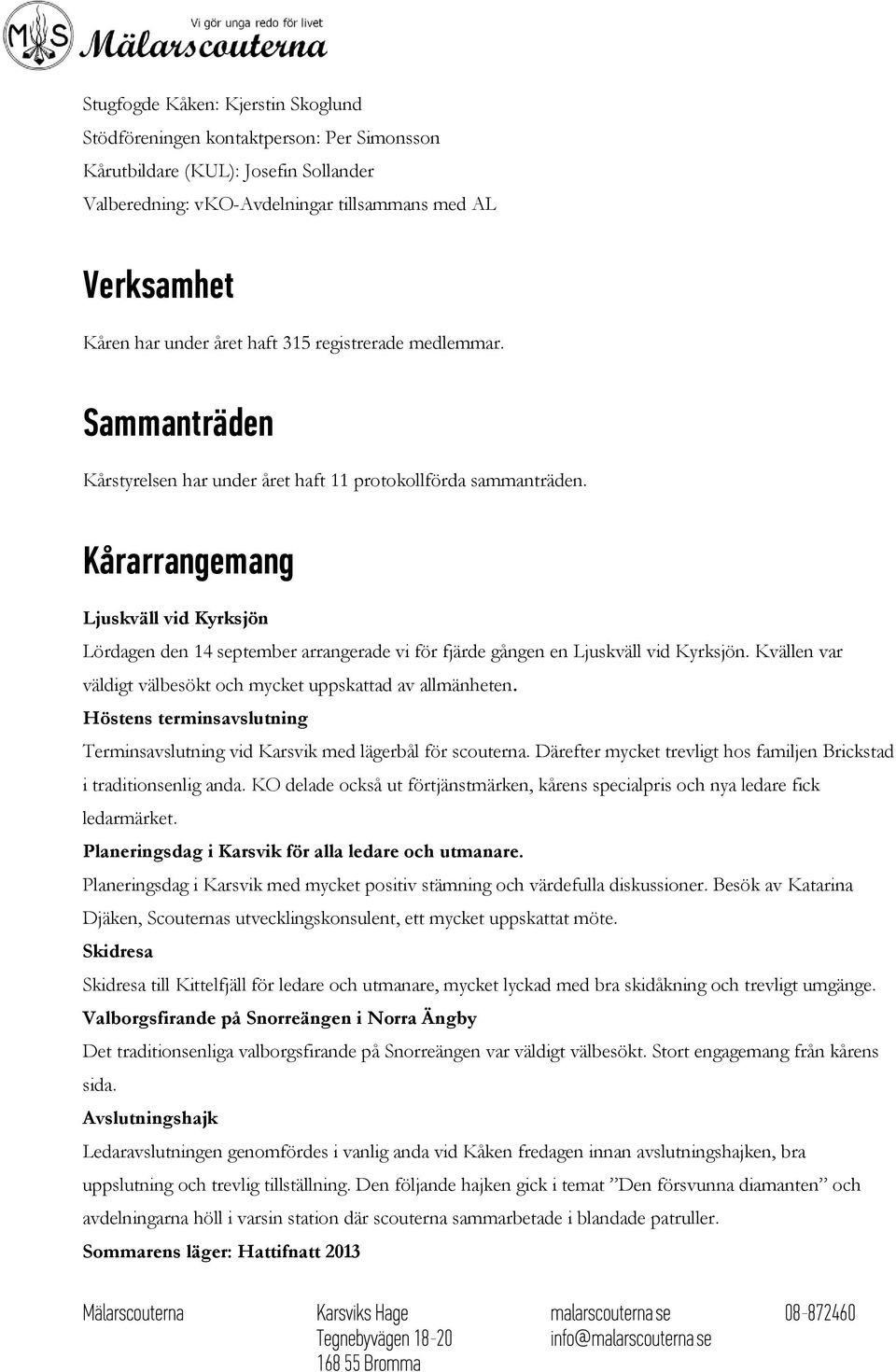 Kårarrangemang Ljuskväll vid Kyrksjön Lördagen den 14 september arrangerade vi för fjärde gången en Ljuskväll vid Kyrksjön. Kvällen var väldigt välbesökt och mycket uppskattad av allmänheten.