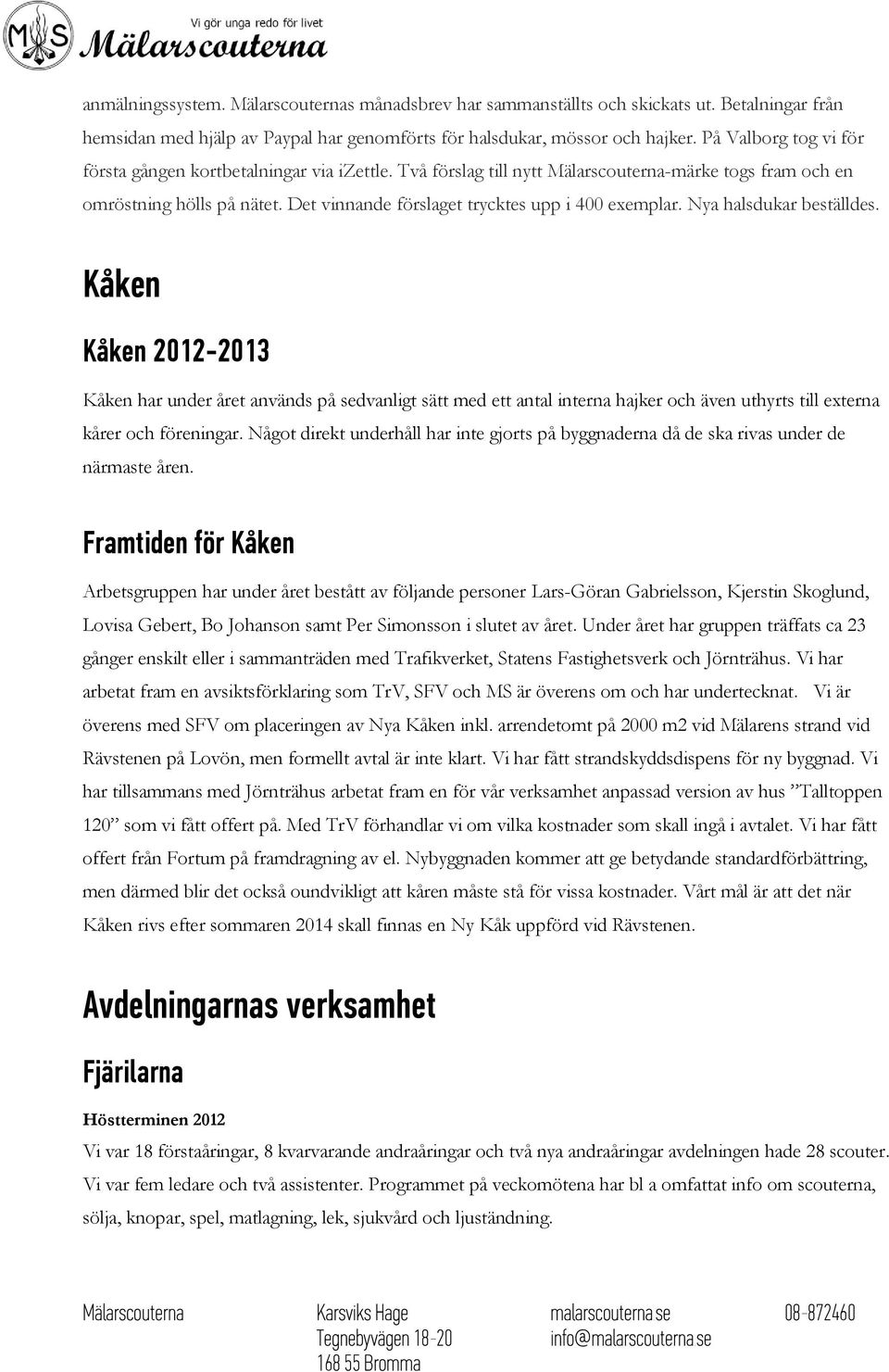 Det vinnande förslaget trycktes upp i 400 exemplar. Nya halsdukar beställdes.