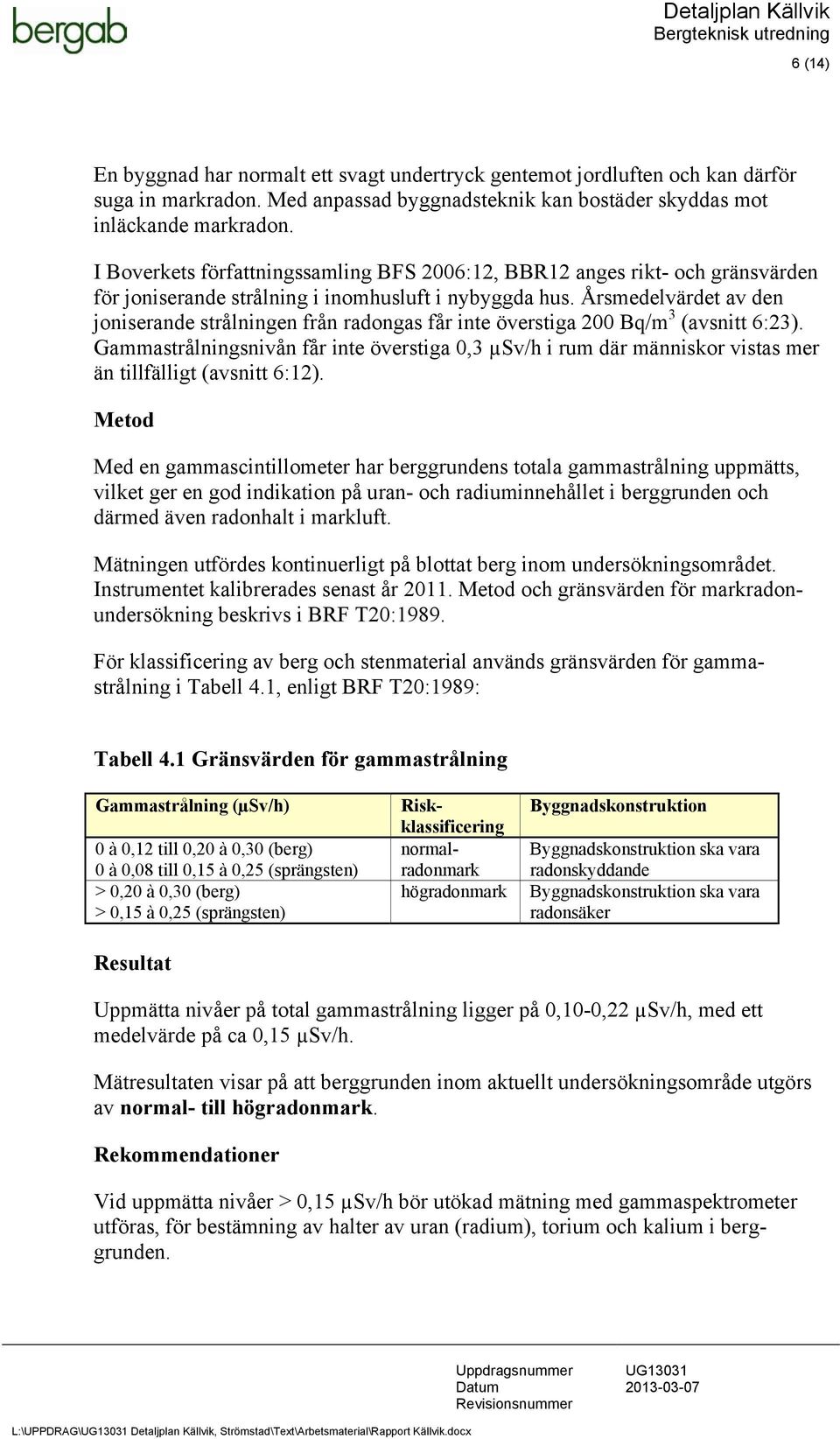 Årsmedelvärdet av den joniserande strålningen från radongas får inte överstiga 200 Bq/m 3 (avsnitt 6:23).