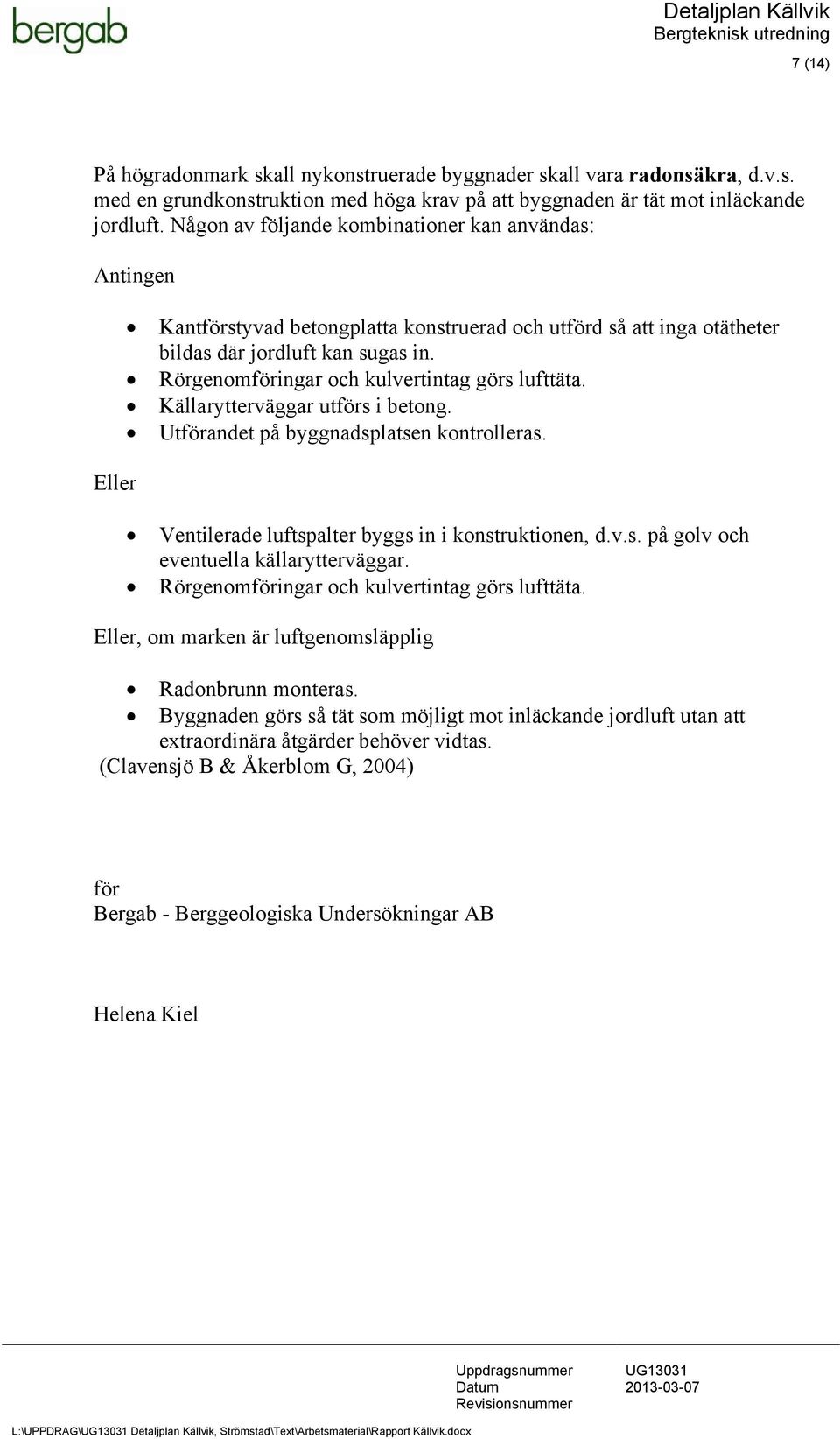 Rörgenomföringar och kulvertintag görs lufttäta. Källarytterväggar utförs i betong. Utförandet på byggnadsplatsen kontrolleras. Ventilerade luftspalter byggs in i konstruktionen, d.v.s. på golv och eventuella källarytterväggar.