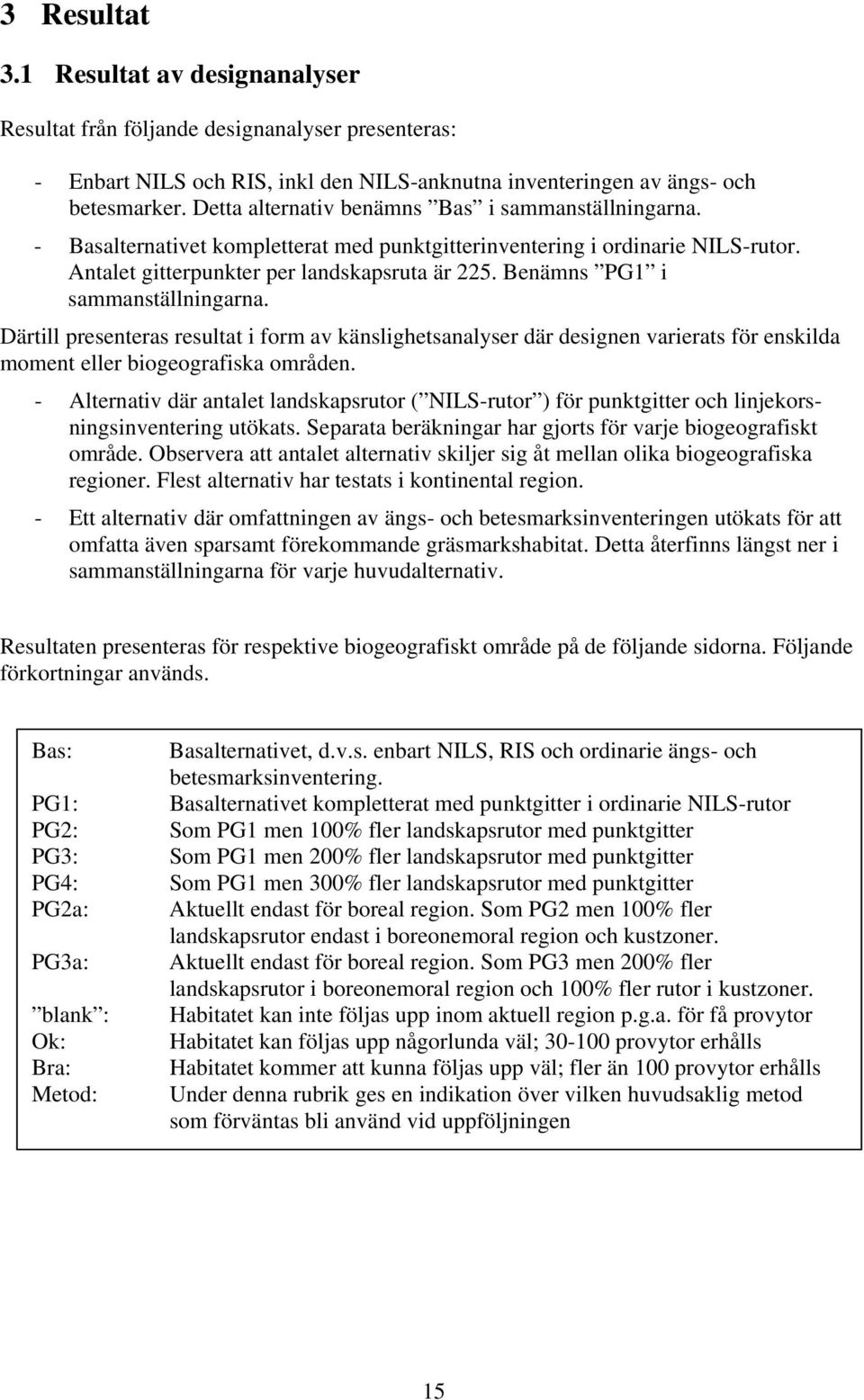 Benämns PG1 i sammanställningarna. Därtill presenteras resultat i form av känslighetsanalyser där designen varierats för enskilda moment eller biogeografiska områden.