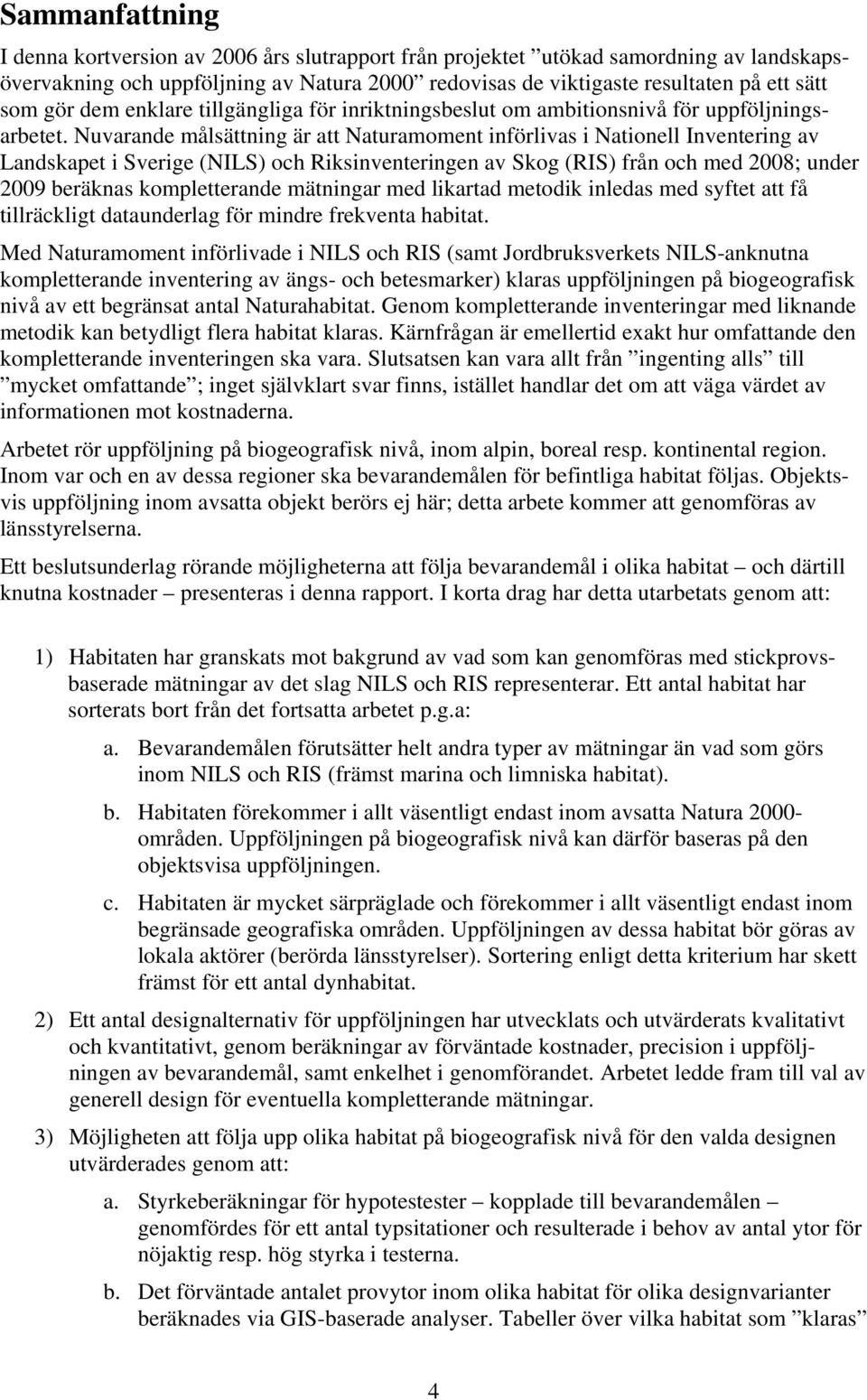 Nuvarande målsättning är att Naturamoment införlivas i Nationell Inventering av Landskapet i Sverige (NILS) och Riksinventeringen av Skog (RIS) från och med 2008; under 2009 beräknas kompletterande
