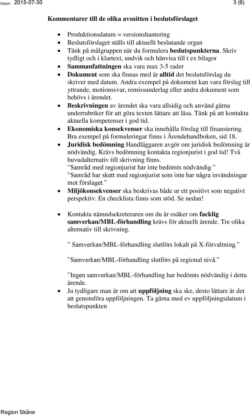 Skriv tydligt och i klartext, undvik och hänvisa till t ex bilagor Sammanfattningen ska vara max 3-5 rader Dokument som ska finnas med är alltid det beslutsförslag du skriver med datum.