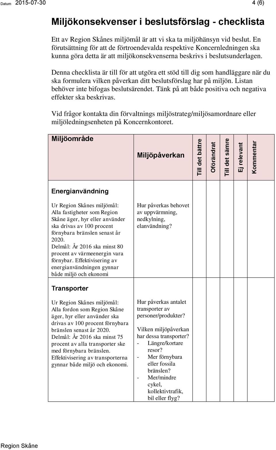 Denna checklista är till för att utgöra ett stöd till dig som handläggare när du ska formulera vilken påverkan ditt beslutsförslag har på miljön. Listan behöver inte bifogas beslutsärendet.