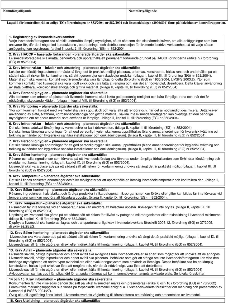 något led i produktions-, bearbetnings- och distributionskedjan för livsmedel bedrivs verksamhet, så att varje sådan anläggning kan registreras. (artikel 6, punkt 2, till förordning (EG) nr 852/2004.