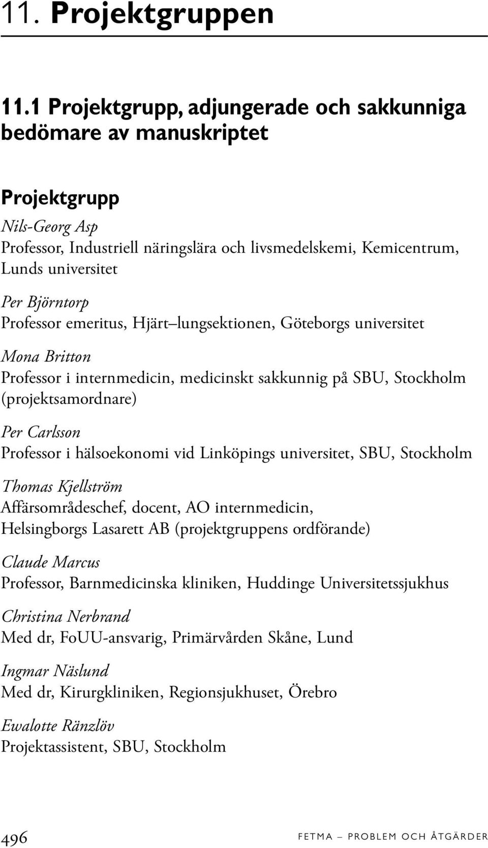 Professor emeritus, Hjärt lungsektionen, Göteborgs universitet Mona Britton Professor i internmedicin, medicinskt sakkunnig på SBU, Stockholm (projektsamordnare) Per Carlsson Professor i hälsoekonomi