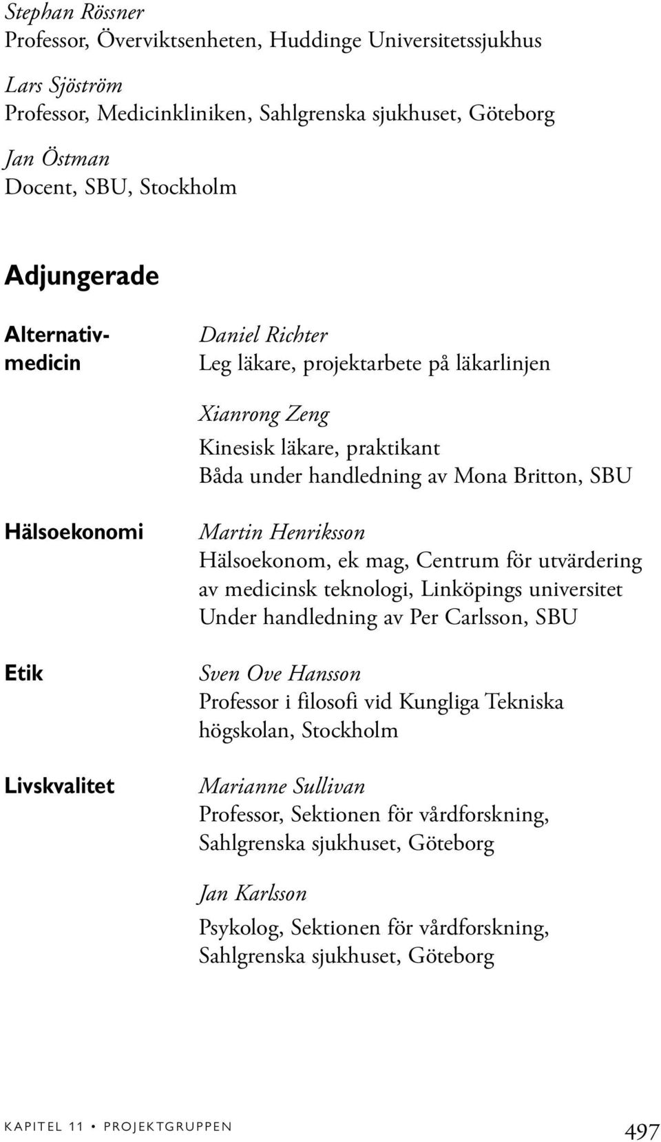 Henriksson Hälsoekonom, ek mag, Centrum för utvärdering av medicinsk teknologi, Linköpings universitet Under handledning av Per Carlsson, SBU Sven Ove Hansson Professor i filosofi vid Kungliga