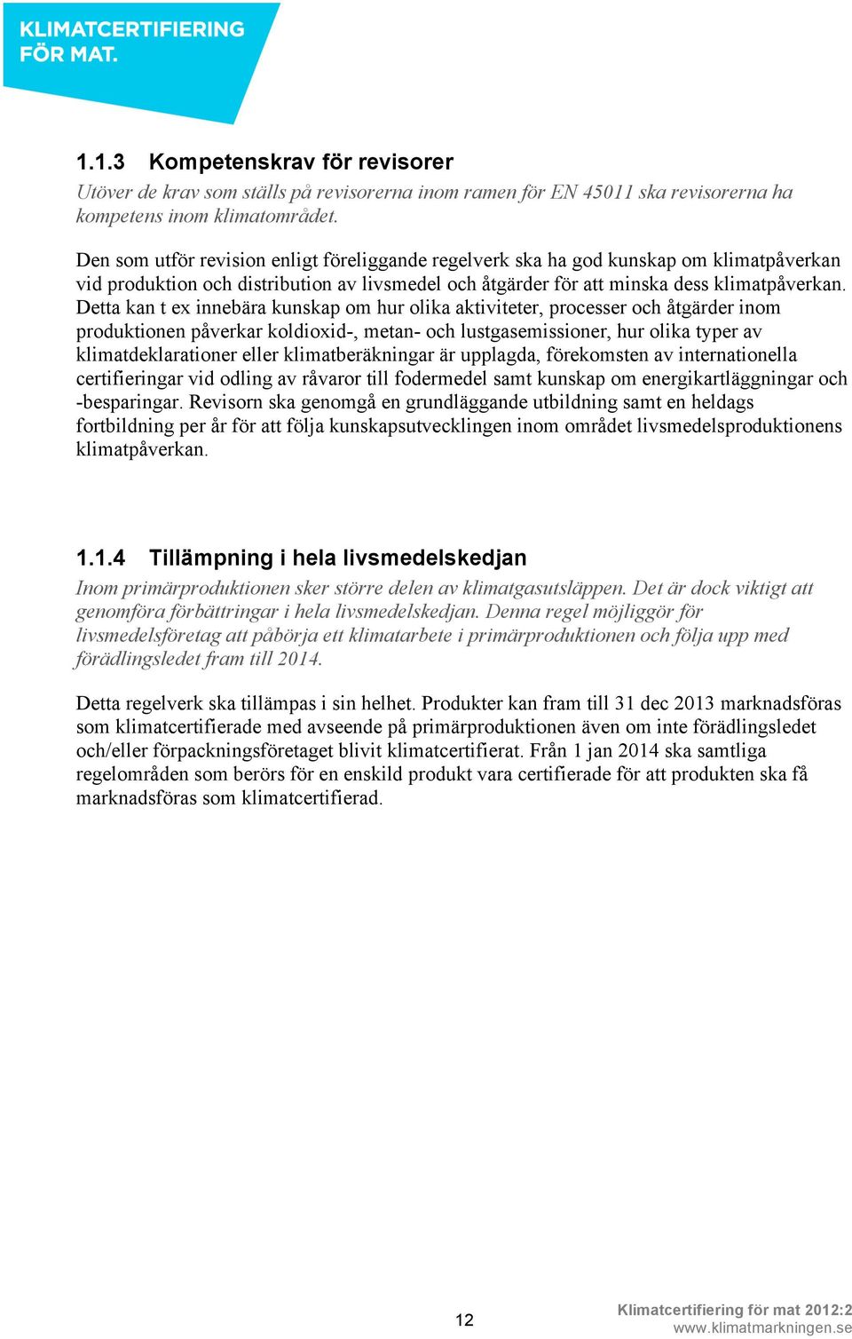 Detta kan t ex innebära kunskap om hur olika aktiviteter, processer och åtgärder inom produktionen påverkar koldioxid-, metan- och lustgasemissioner, hur olika typer av klimatdeklarationer eller