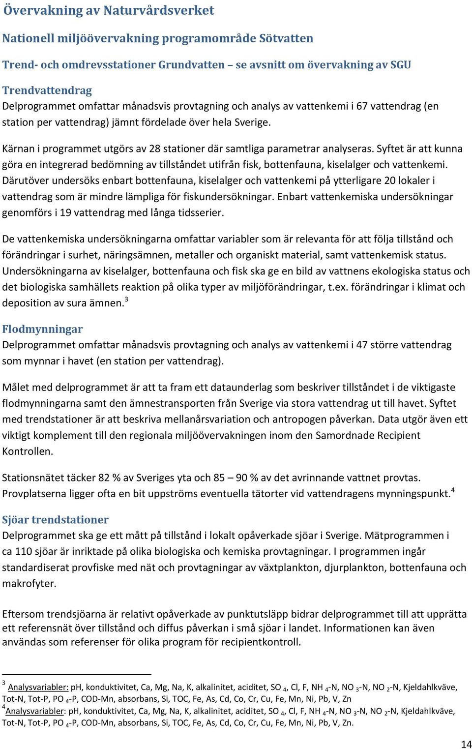 Kärnan i programmet utgörs av 28 stationer där samtliga parametrar analyseras. Syftet är att kunna göra en integrerad bedömning av tillståndet utifrån fisk, bottenfauna, kiselalger och vattenkemi.