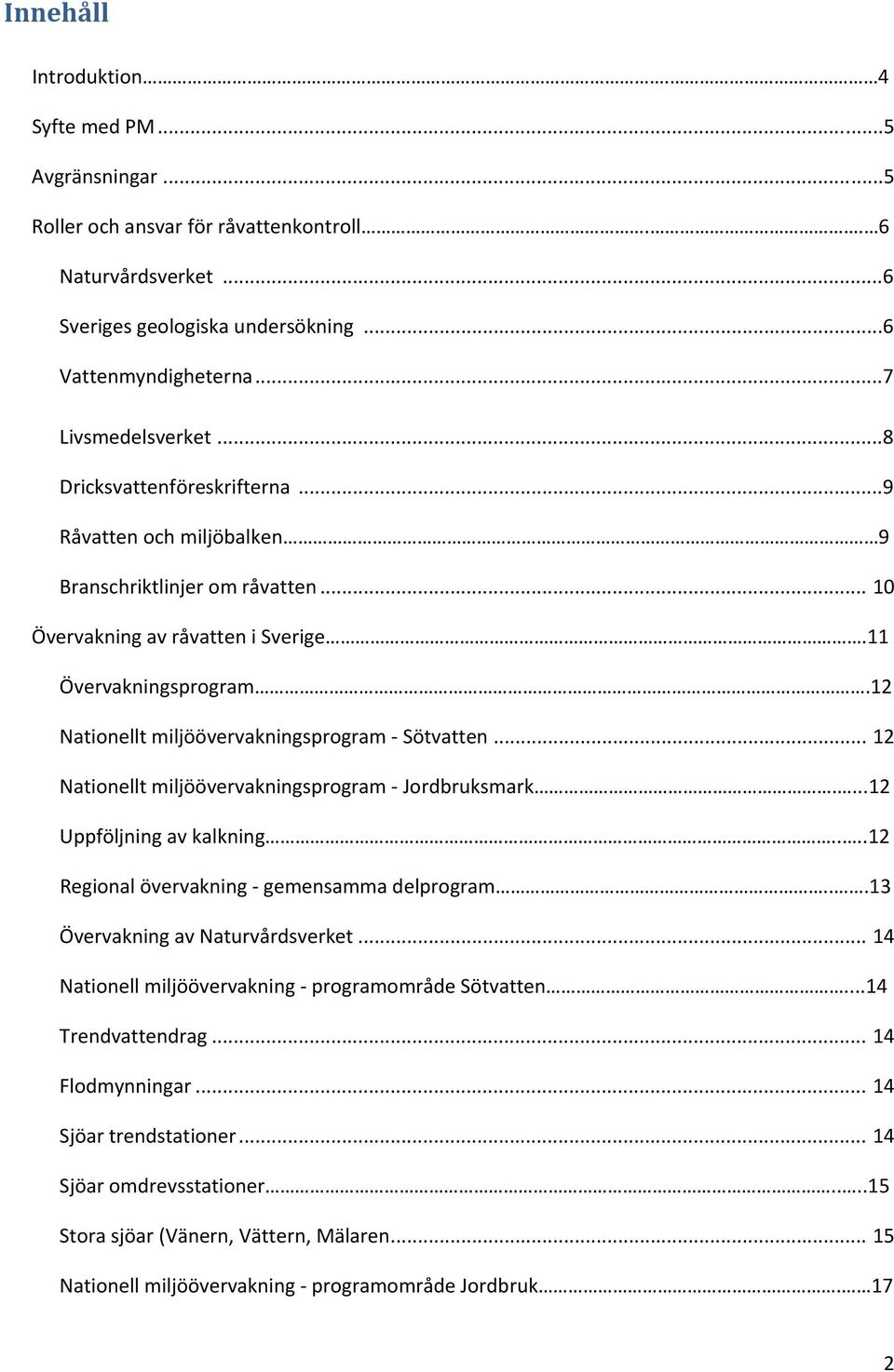 12 Nationellt miljöövervakningsprogram Sötvatten... 12 Nationellt miljöövervakningsprogram Jordbruksmark....12 Uppföljning av kalkning....12 Regional övervakning gemensamma delprogram.