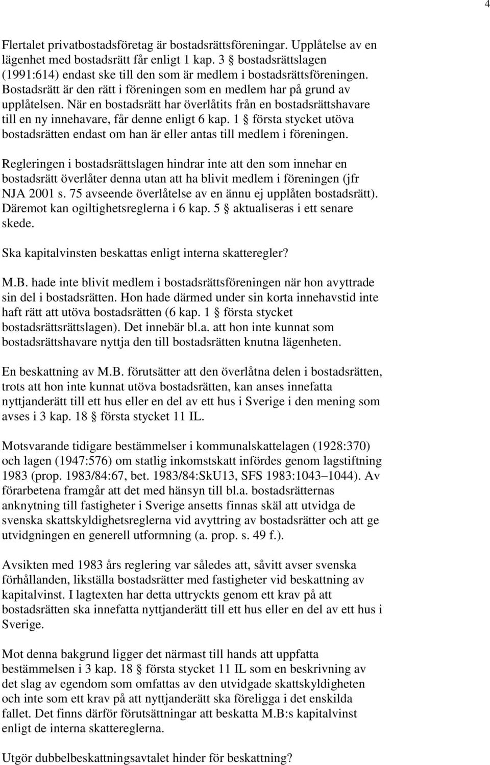 När en bostadsrätt har överlåtits från en bostadsrättshavare till en ny innehavare, får denne enligt 6 kap. 1 första stycket utöva bostadsrätten endast om han är eller antas till medlem i föreningen.