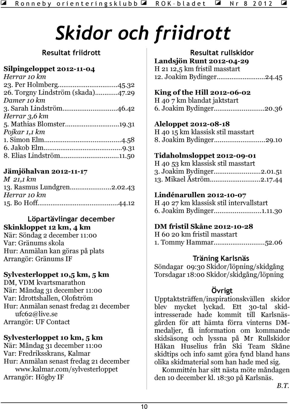 ..11.50 King of the Hill 2012-06-02 H 40 7 km blandat jaktstart 6. Joakim Bydinger...20.36 Aleloppet 2012-08-18 H 40 15 km klassisk stil masstart 8. Joakim Bydinger...29.