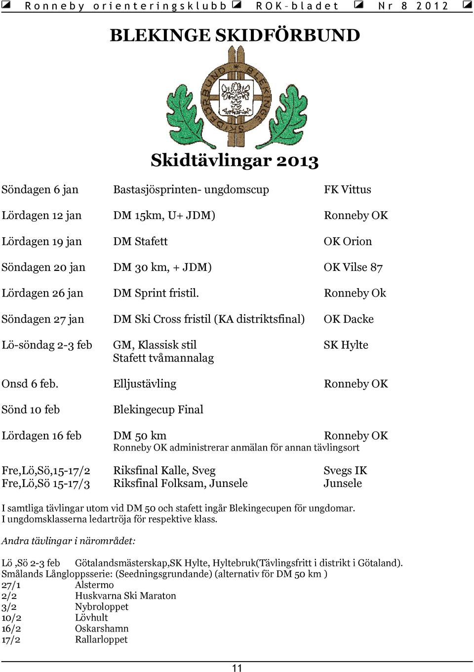 Ronneby Ok Söndagen 27 jan DM Ski Cross fristil (KA distriktsfinal) OK Dacke Lö-söndag 2-3 feb GM, Klassisk stil Stafett tvåmannalag SK Hylte Onsd 6 feb.