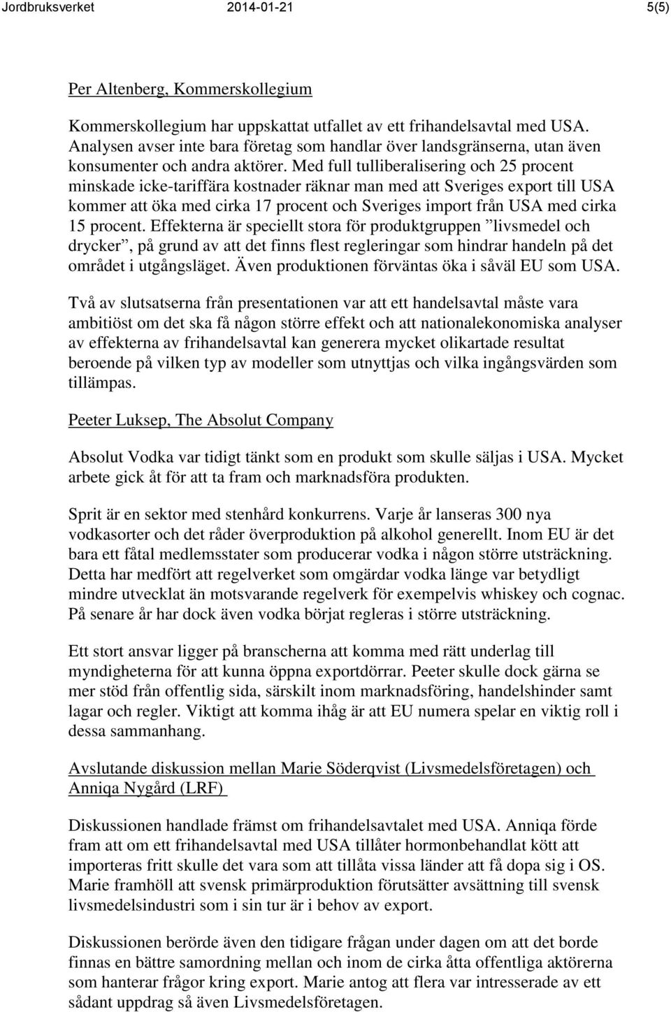 Med full tulliberalisering och 25 procent minskade icke-tariffära kostnader räknar man med att Sveriges export till USA kommer att öka med cirka 17 procent och Sveriges import från USA med cirka 15