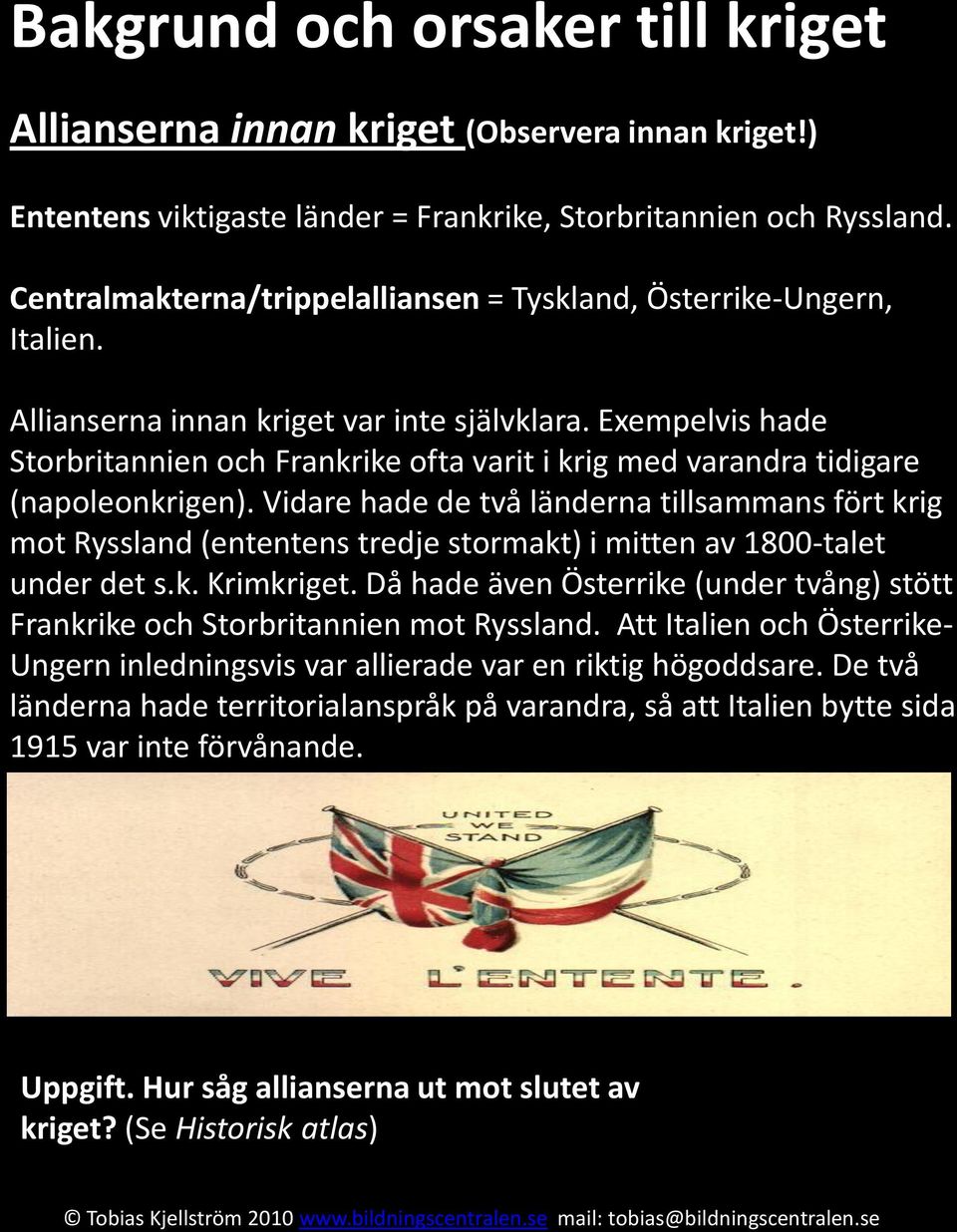 Exempelvis hade Storbritannien och Frankrike ofta varit i krig med varandra tidigare (napoleonkrigen).