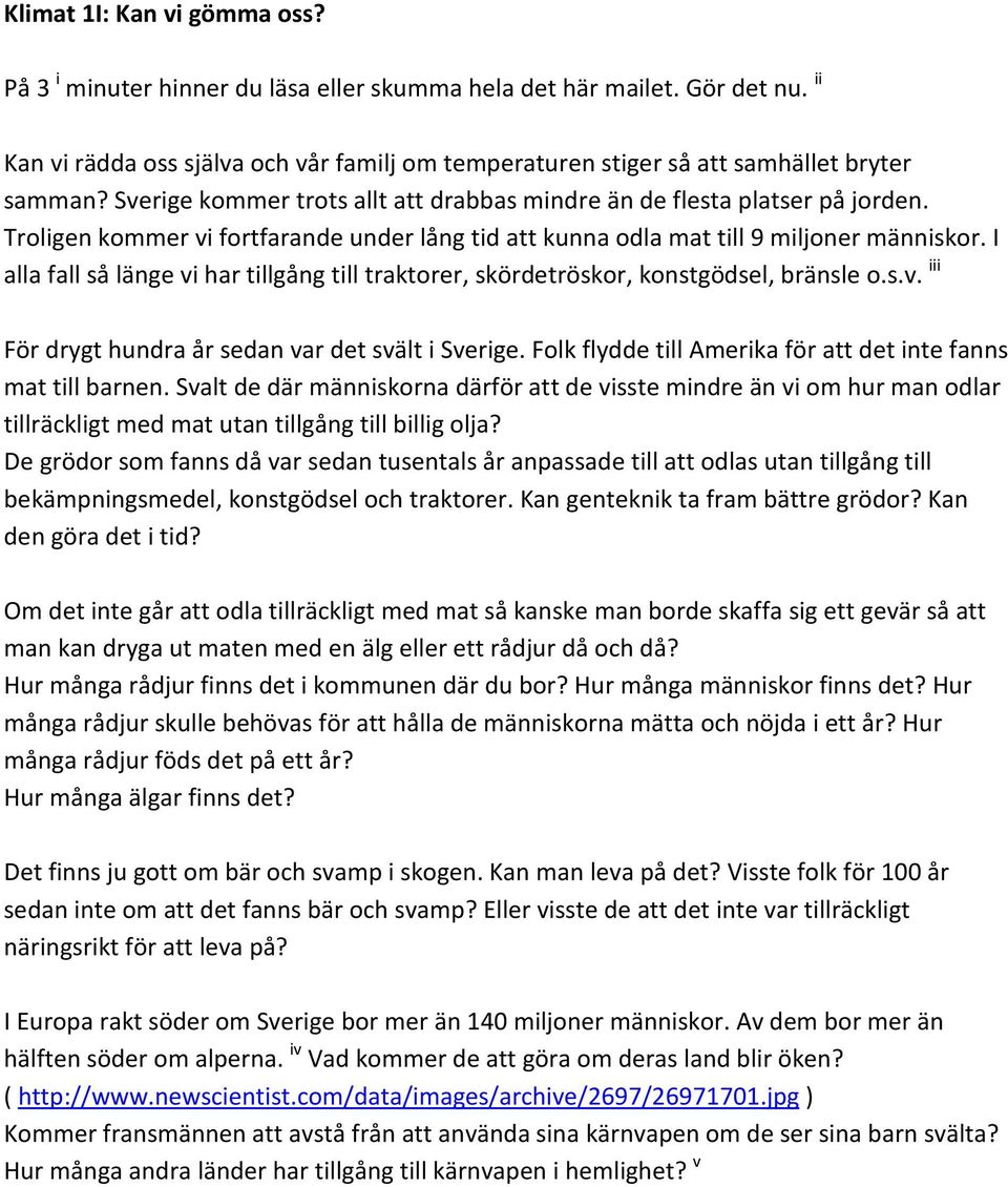 Troligen kommer vi fortfarande under lång tid att kunna odla mat till 9 miljoner människor. I alla fall så länge vi har tillgång till traktorer, skördetröskor, konstgödsel, bränsle o.s.v. iii För drygt hundra år sedan var det svält i Sverige.