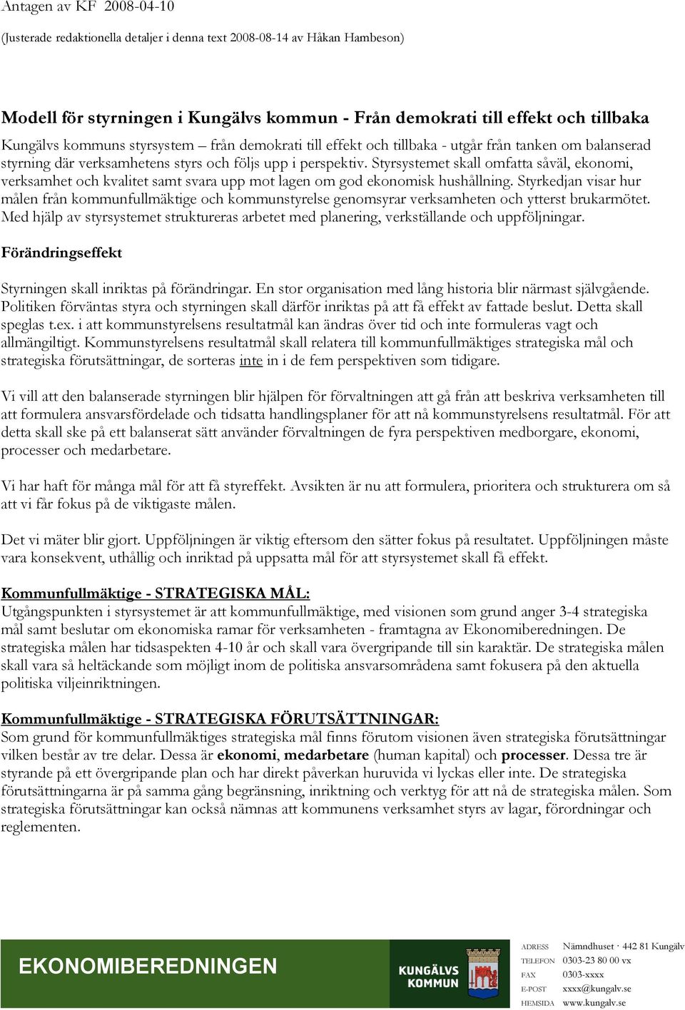 Styrsystemet skall omfatta såväl, ekonomi, verksamhet och kvalitet samt svara upp mot lagen om god ekonomisk hushållning.