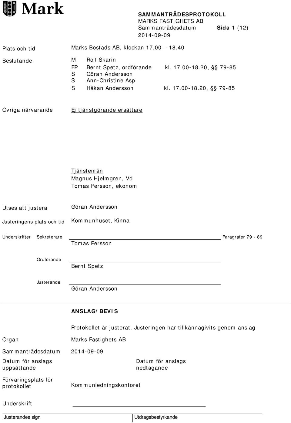 20, 79-85 Övriga närvarande Ej tjänstgörande ersättare Tjänstemän Magnus Hjelmgren, Vd Tomas Persson, ekonom Utses att justera Justeringens plats och tid Göran Andersson Kommunhuset, Kinna