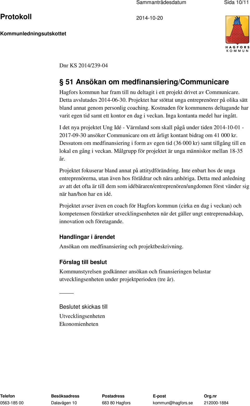 Inga kontanta medel har ingått. I det nya projektet Ung Idé - Värmland som skall pågå under tiden 2014-10-01-2017-09-30 ansöker Communicare om ett årligt kontant bidrag om 41 000 kr.