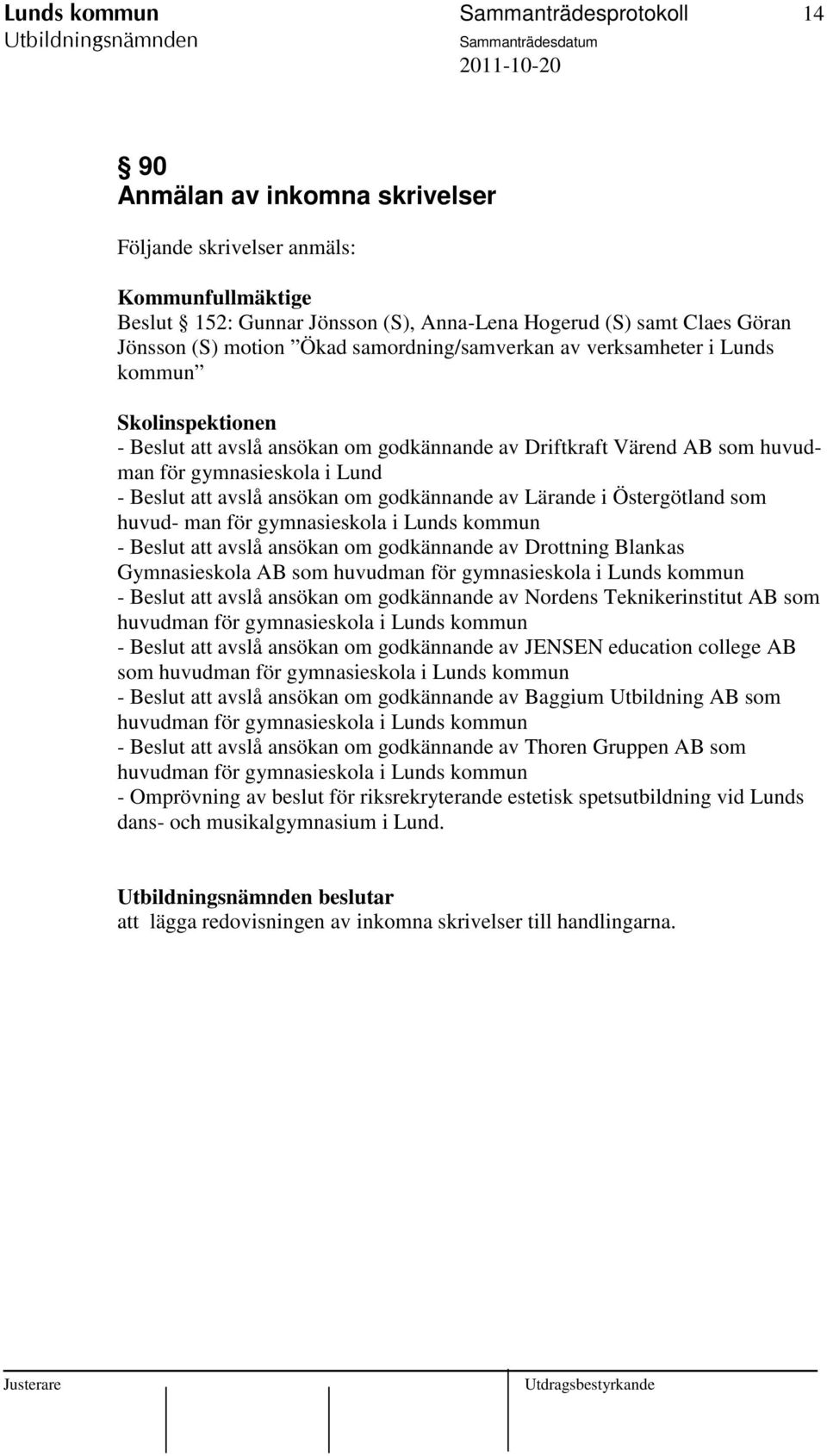 avslå ansökan om godkännande av Lärande i Östergötland som huvud- man för gymnasieskola i Lunds kommun - Beslut att avslå ansökan om godkännande av Drottning Blankas Gymnasieskola AB som huvudman för