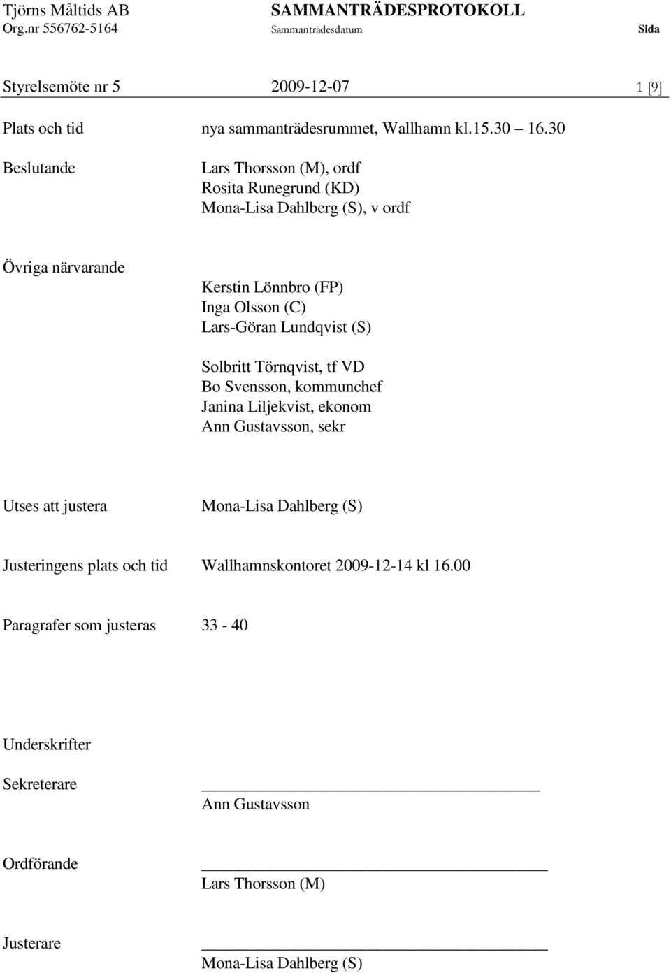 Lars-Göran Lundqvist (S) Solbritt Törnqvist, tf VD Bo Svensson, kommunchef Janina Liljekvist, ekonom Ann Gustavsson, sekr Utses att justera Mona-Lisa