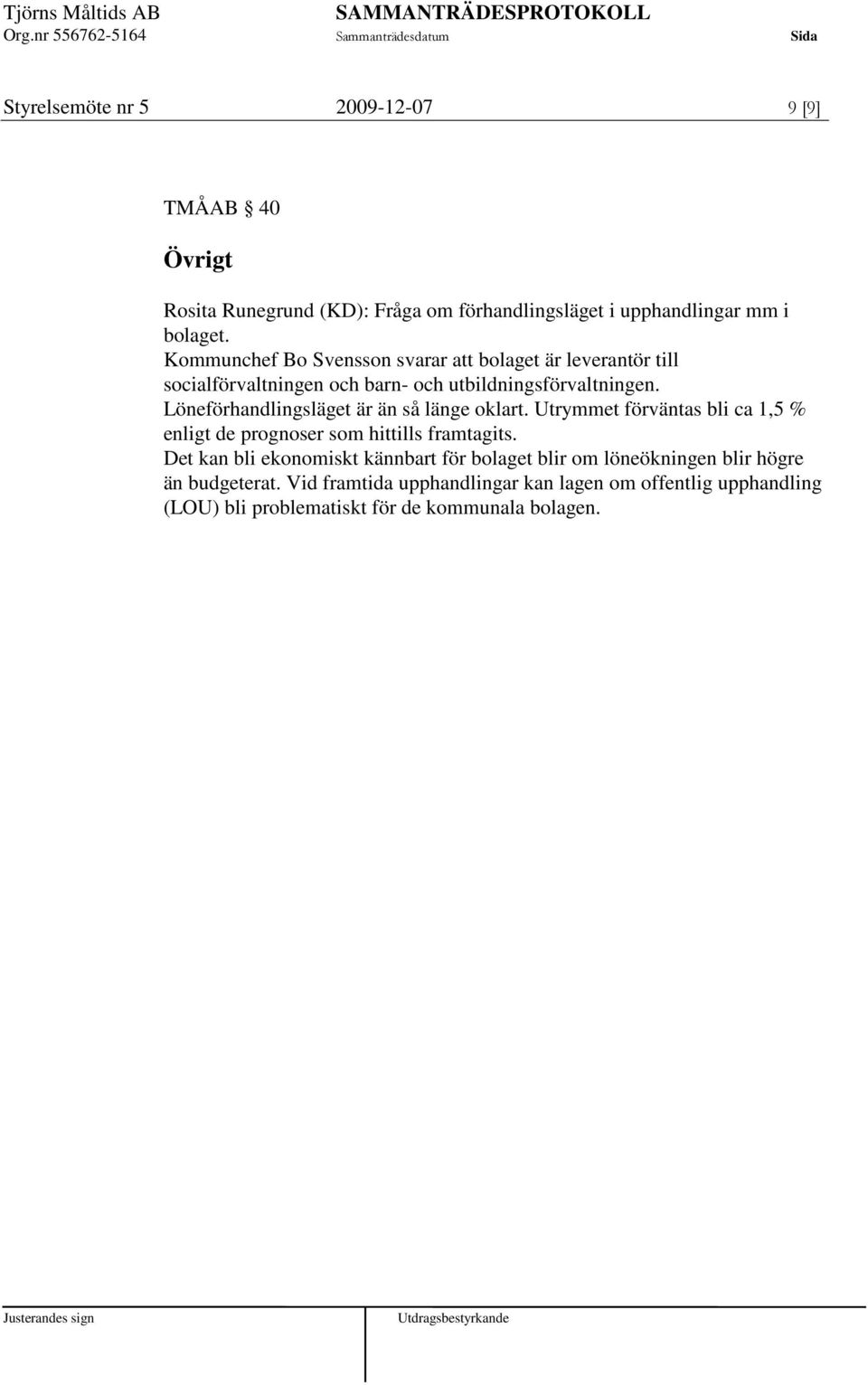 Löneförhandlingsläget är än så länge oklart. Utrymmet förväntas bli ca 1,5 % enligt de prognoser som hittills framtagits.