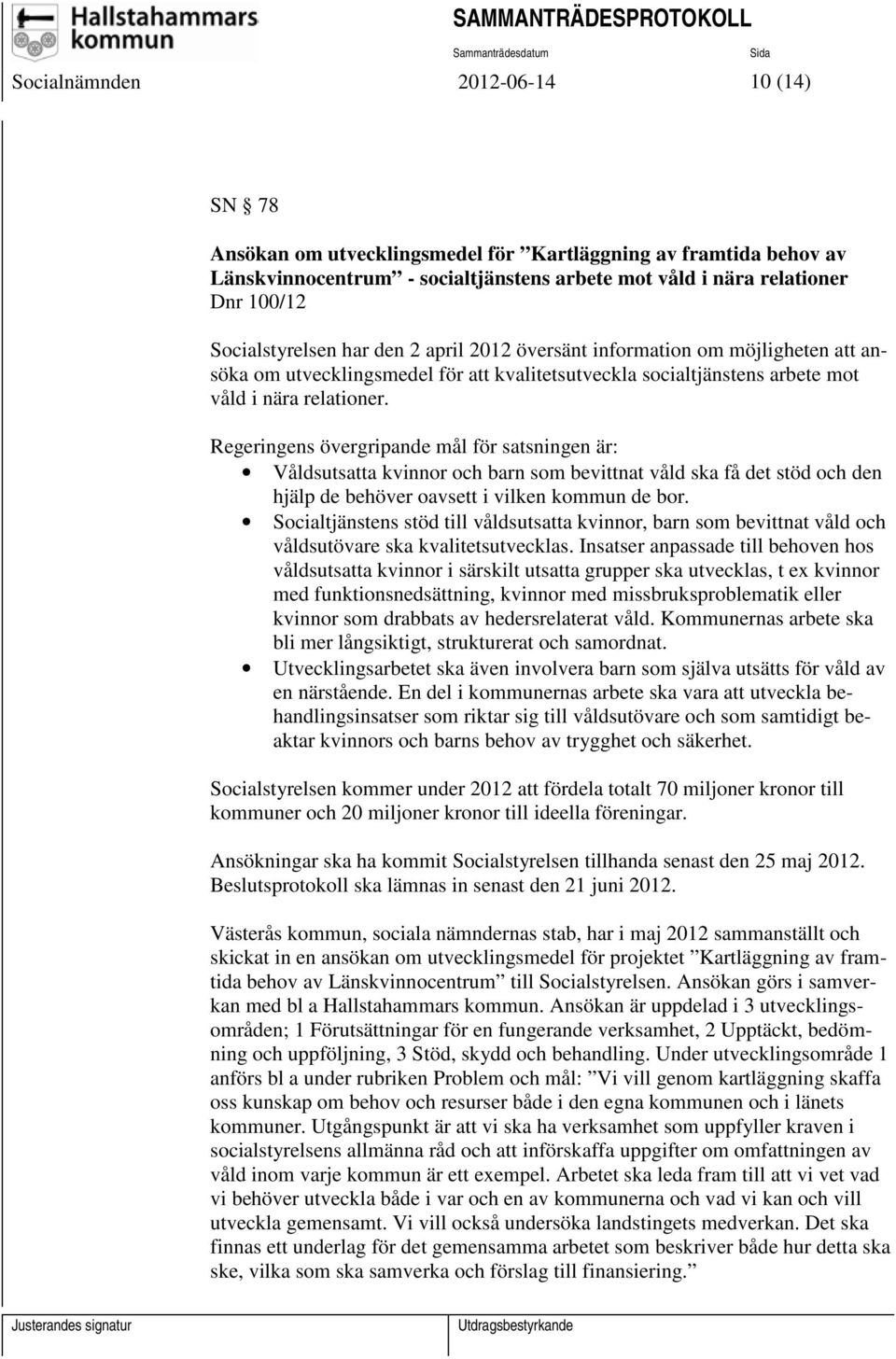 Regeringens övergripande mål för satsningen är: Våldsutsatta kvinnor och barn som bevittnat våld ska få det stöd och den hjälp de behöver oavsett i vilken kommun de bor.