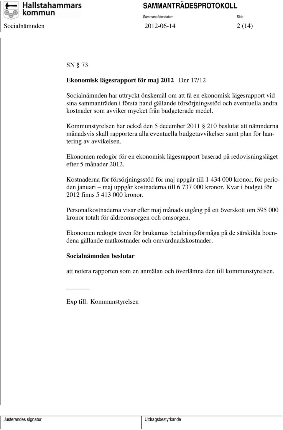 Kommunstyrelsen har också den 5 december 2011 210 beslutat att nämnderna månadsvis skall rapportera alla eventuella budgetavvikelser samt plan för hantering av avvikelsen.