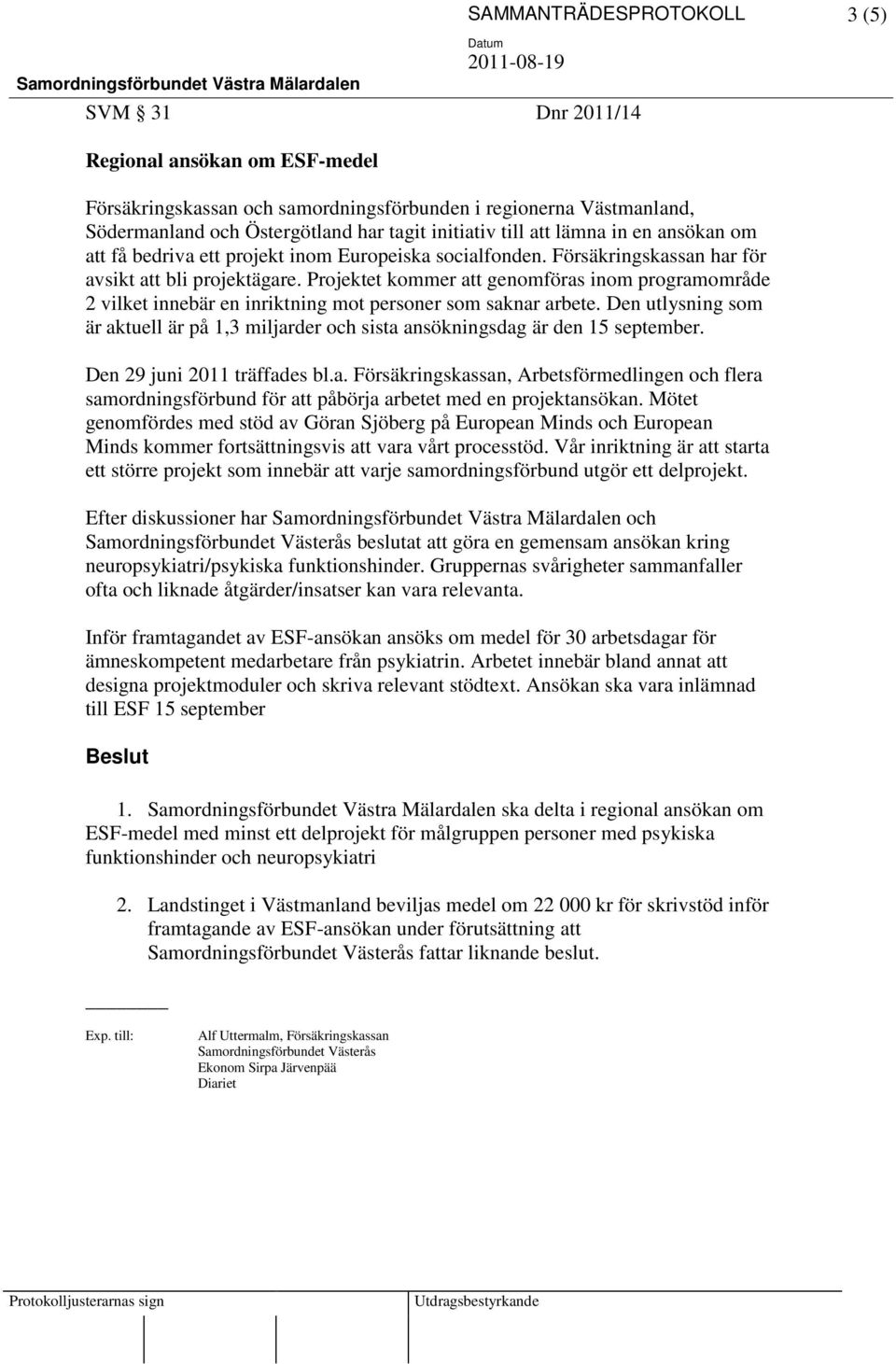 Projektet kommer att genomföras inom programområde 2 vilket innebär en inriktning mot personer som saknar arbete.