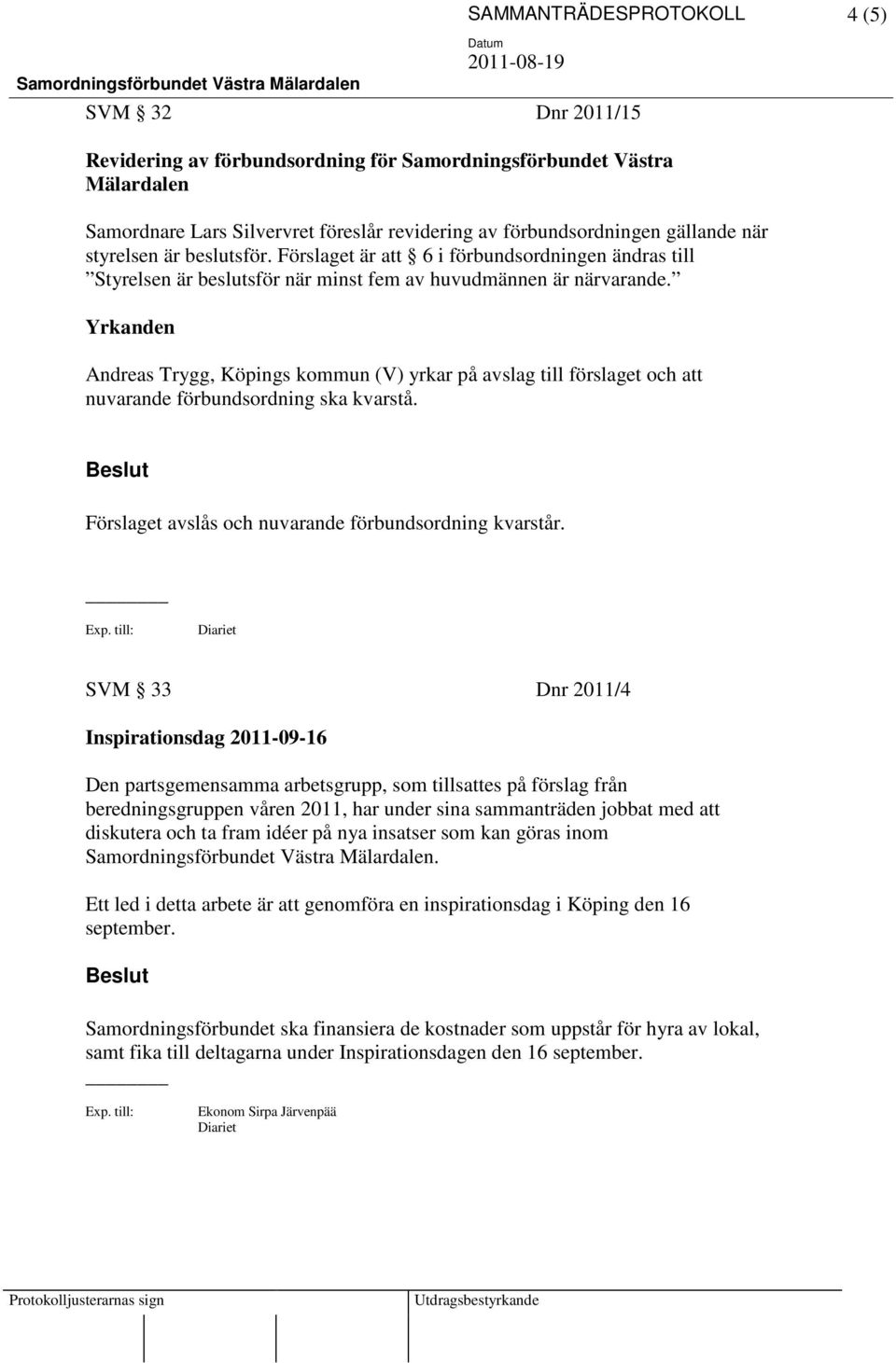 Yrkanden Andreas Trygg, Köpings kommun (V) yrkar på avslag till förslaget och att nuvarande förbundsordning ska kvarstå. Förslaget avslås och nuvarande förbundsordning kvarstår.