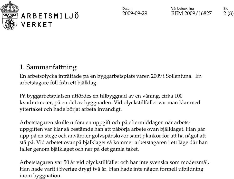 Arbetstagaren skulle utföra en uppgift och på eftermiddagen när arbetsuppgiften var klar så bestämde han att påbörja arbete ovan bjälklaget.