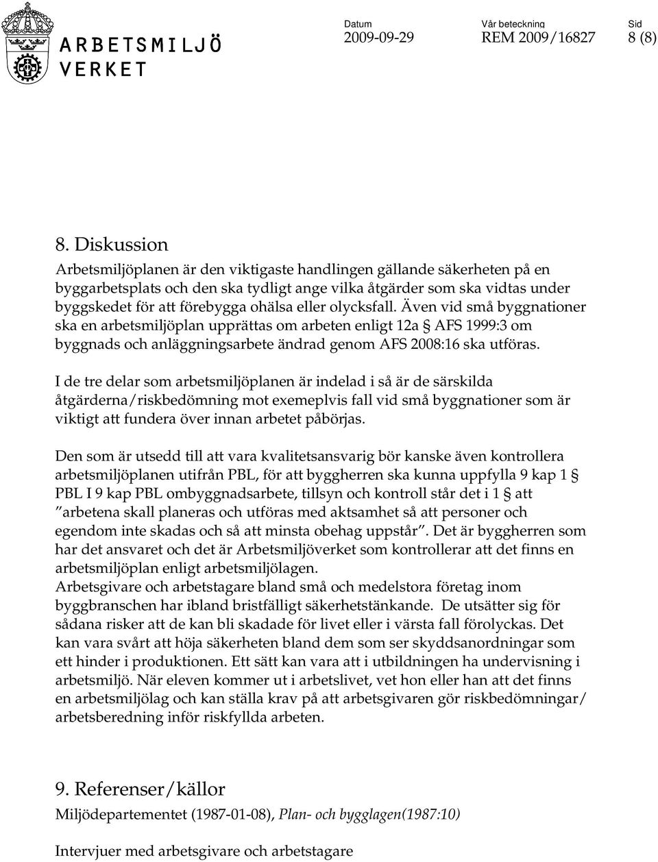 eller olycksfall. Även vid små byggnationer ska en arbetsmiljöplan upprättas om arbeten enligt 12a AFS 1999:3 om byggnads och anläggningsarbete ändrad genom AFS 2008:16 ska utföras.